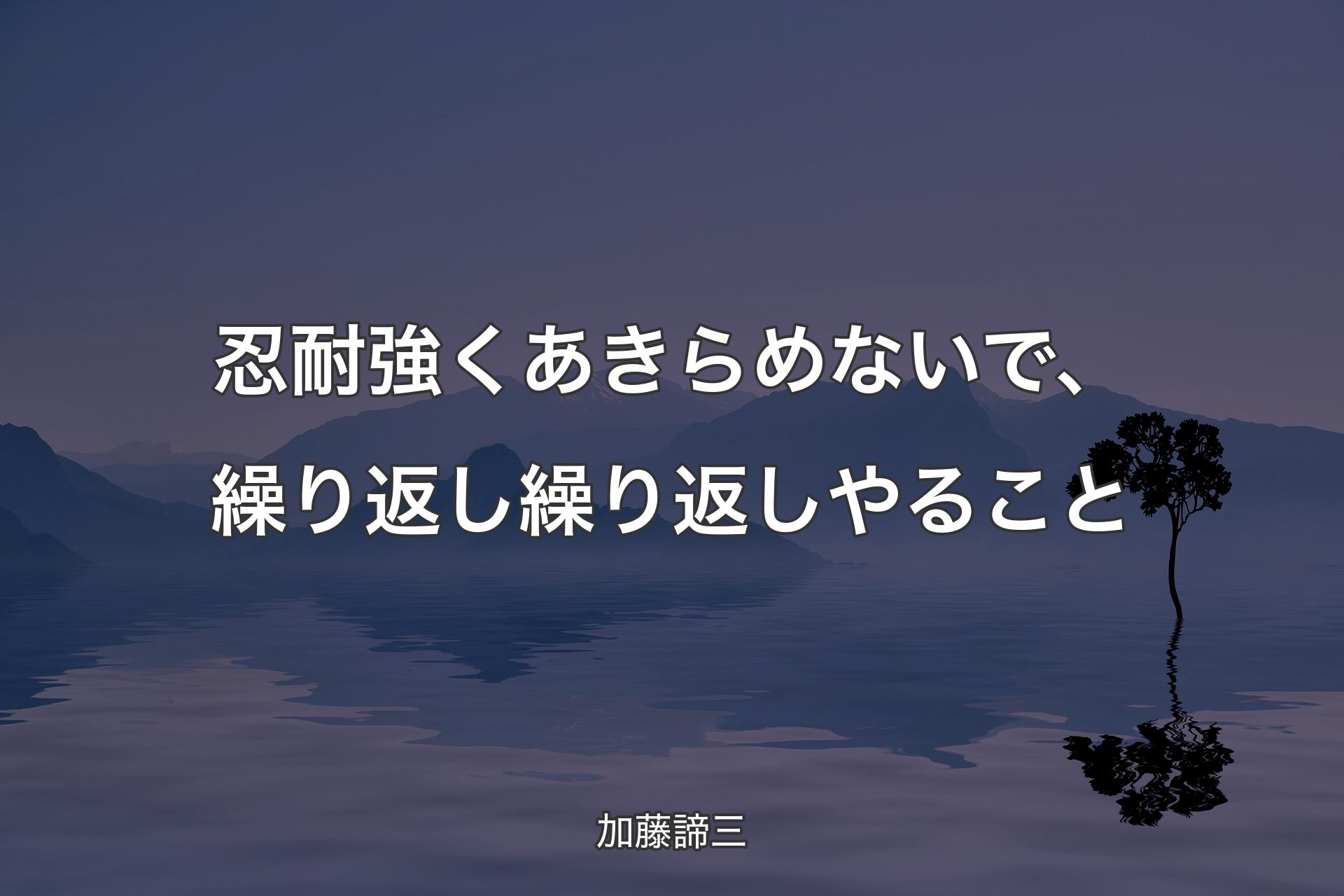 【背景4】忍耐強くあきらめないで、繰り返し繰り返しやること - 加藤諦三