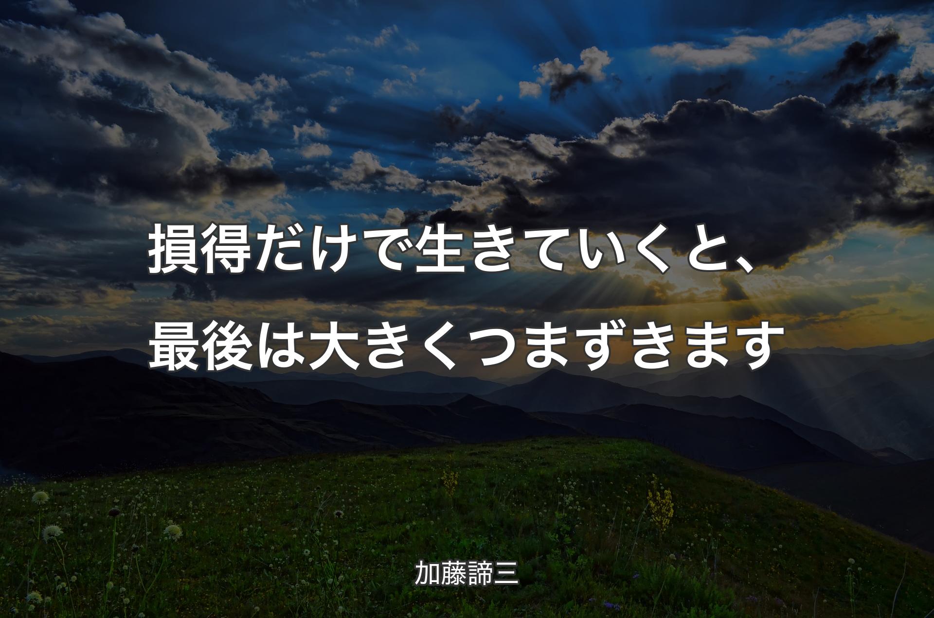 損得だけで生きていくと、最後は大きくつまずきます - 加藤諦三