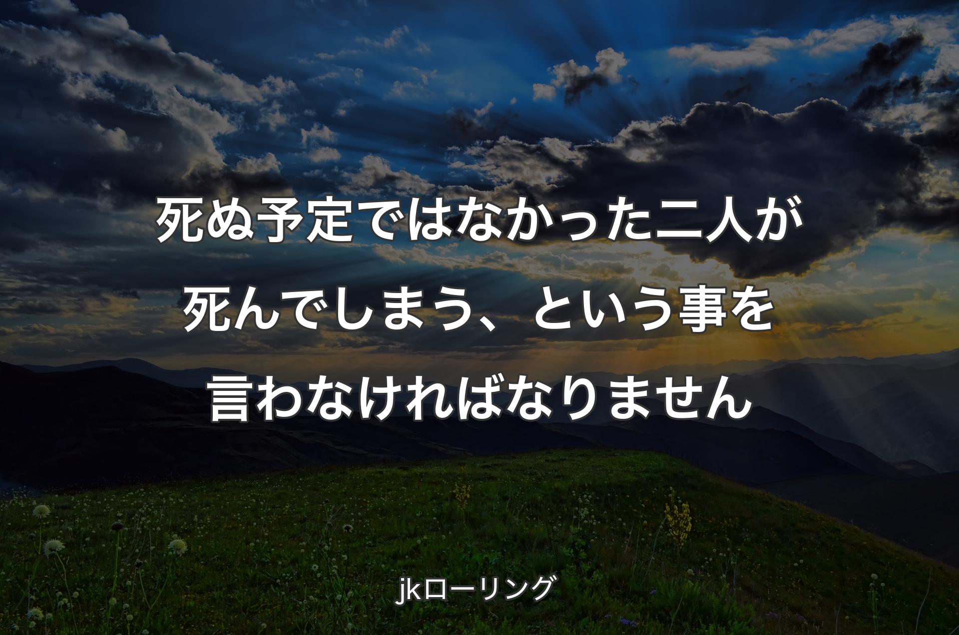 死ぬ予定ではなかった二人が死んでしまう、という事を言わなければなりません - jkローリング