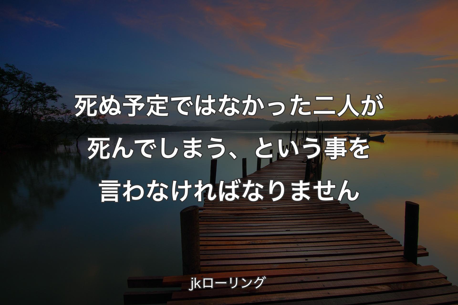 【背景3】死ぬ予定ではなかった二人が死んでしまう、という事を言わなければなりません - jkローリング