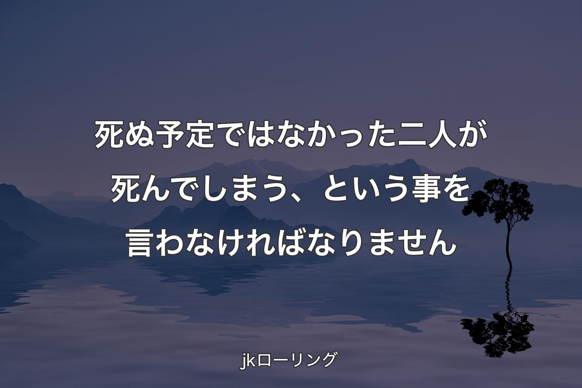 死ぬ予定では�なかった二人が死んでしまう、という事を言わなければなりません - jkローリング