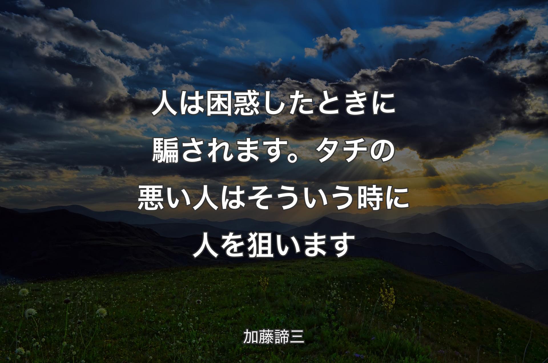 人は困惑したときに騙されます。タチの悪い人はそういう時に人を狙います - 加藤諦三