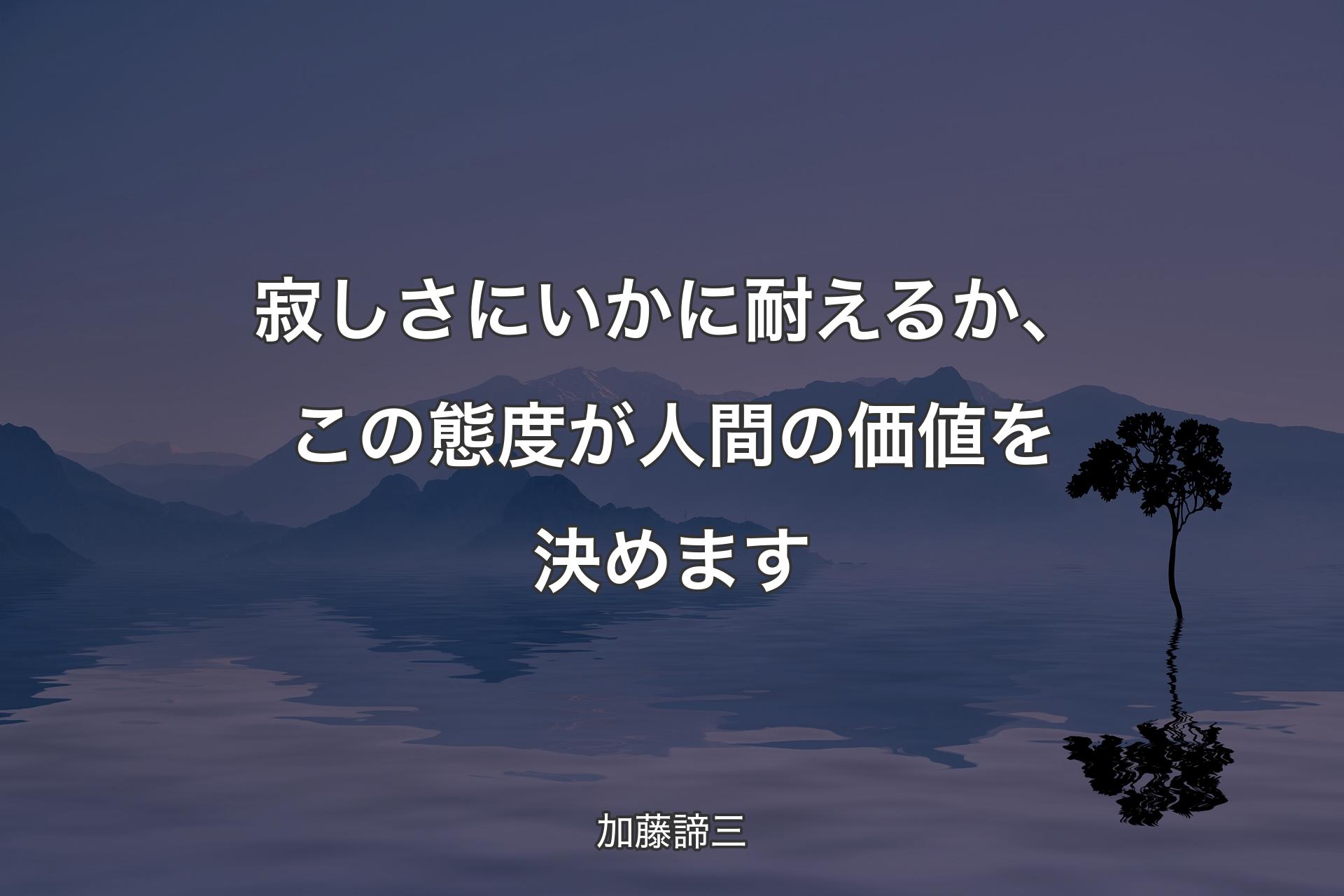 寂しさにいかに耐えるか、この態度が人間の価値を決めます - 加藤諦三