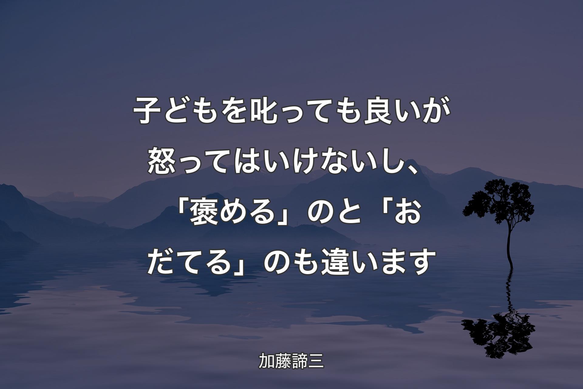 【背景4】子どもを叱っても良いが怒ってはいけないし、「褒める」のと「おだてる」のも違います - 加藤諦三