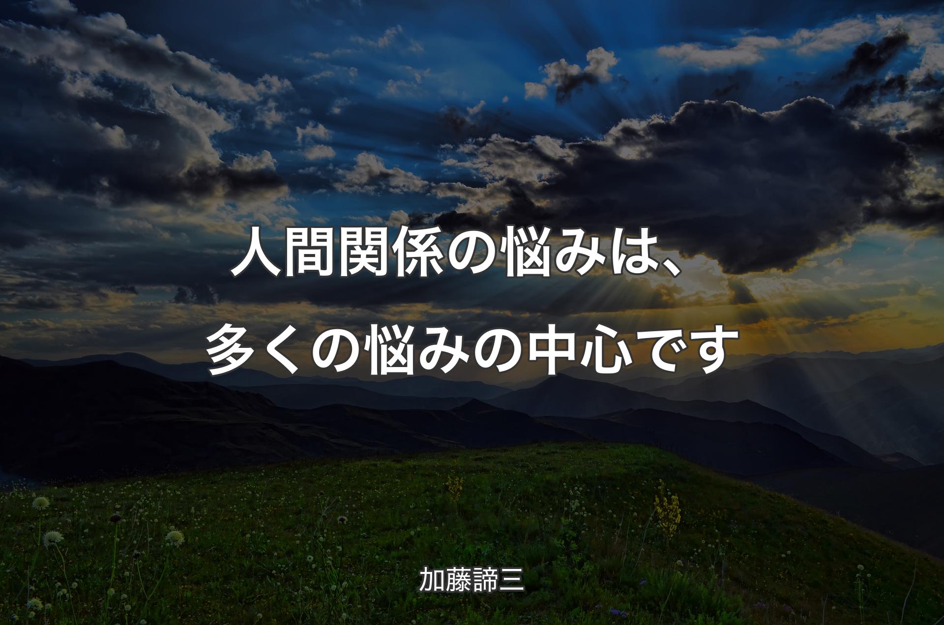 人間関係の悩みは、多くの悩みの中心です - 加藤諦三