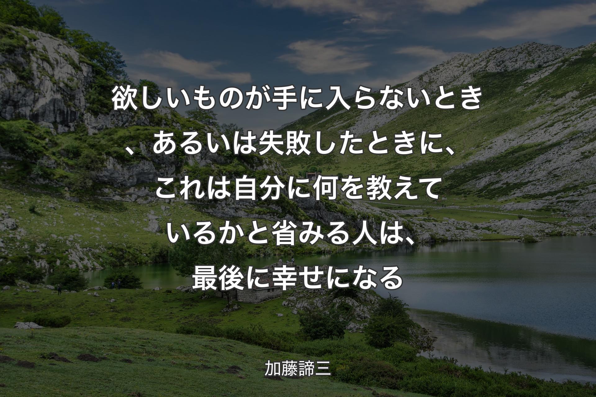 欲しいものが手に入らないとき、あるいは失敗したときに、これは自分に何を教えているかと省みる人は、最後に幸せになる - 加藤諦三