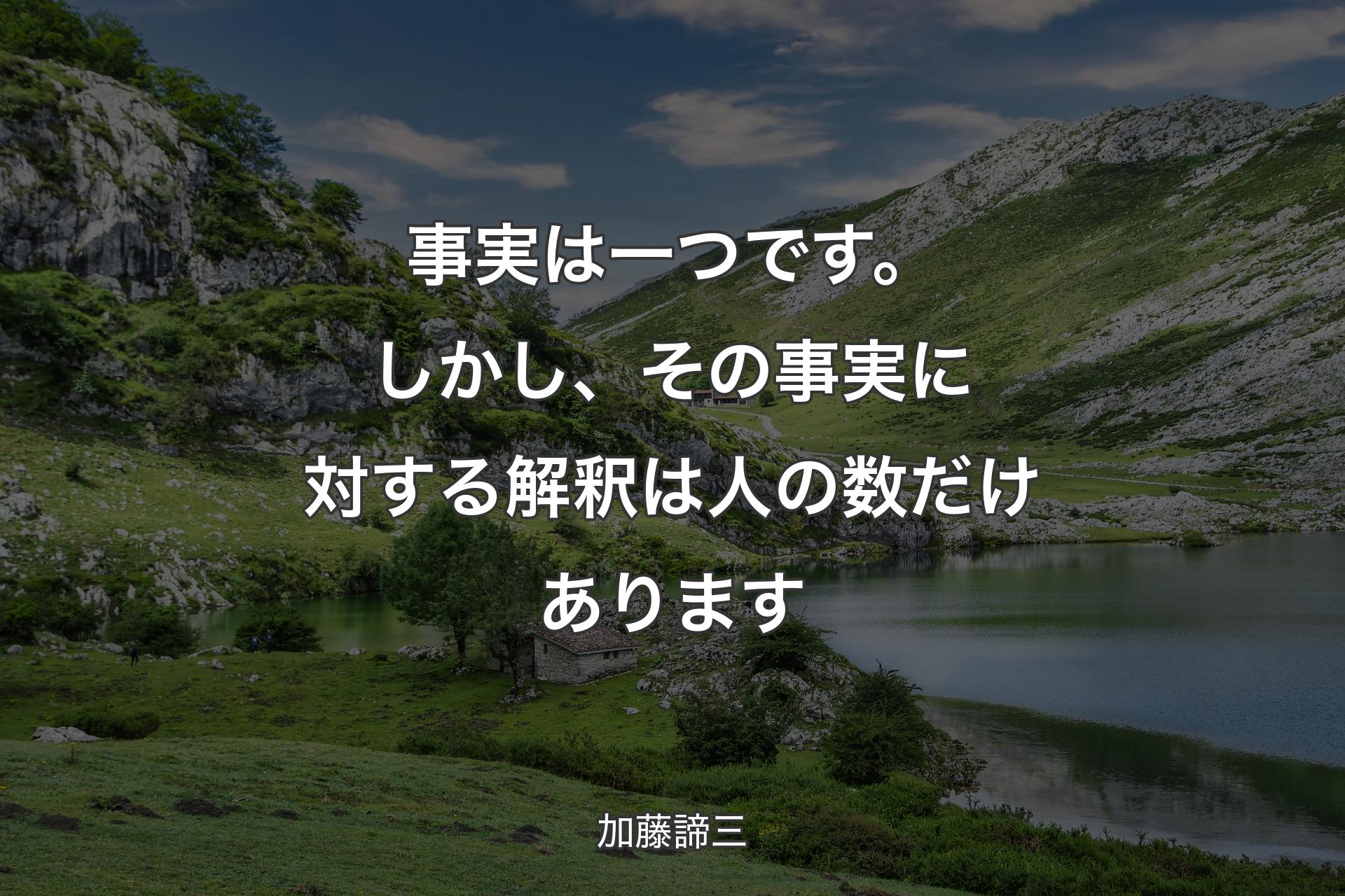 事実は一つです。しかし、その事実に対する解釈は人の数だけあります - 加藤諦三