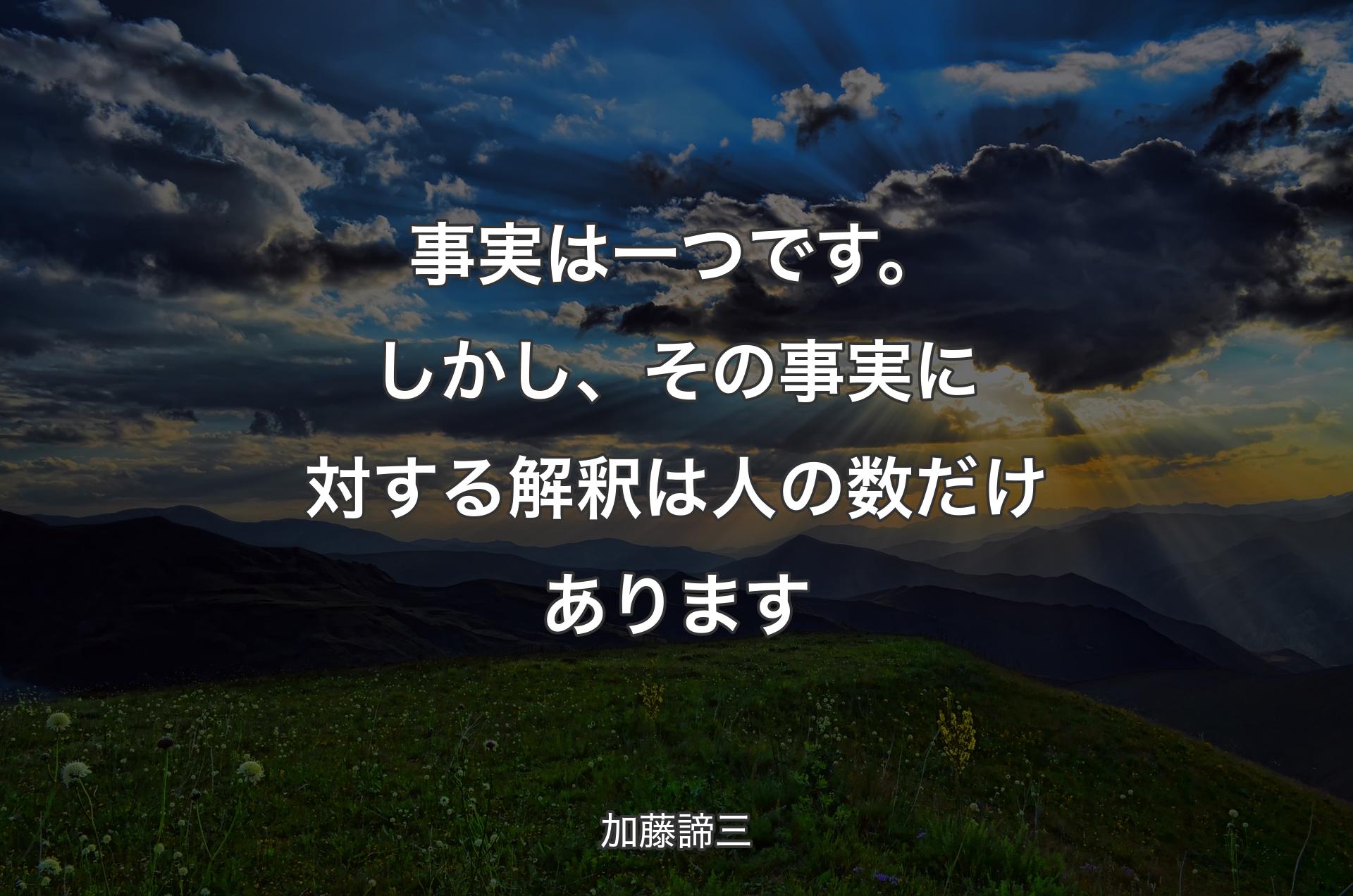 事実は一つです。しかし、その事実に対する解釈は人の数だけあります - 加藤諦三