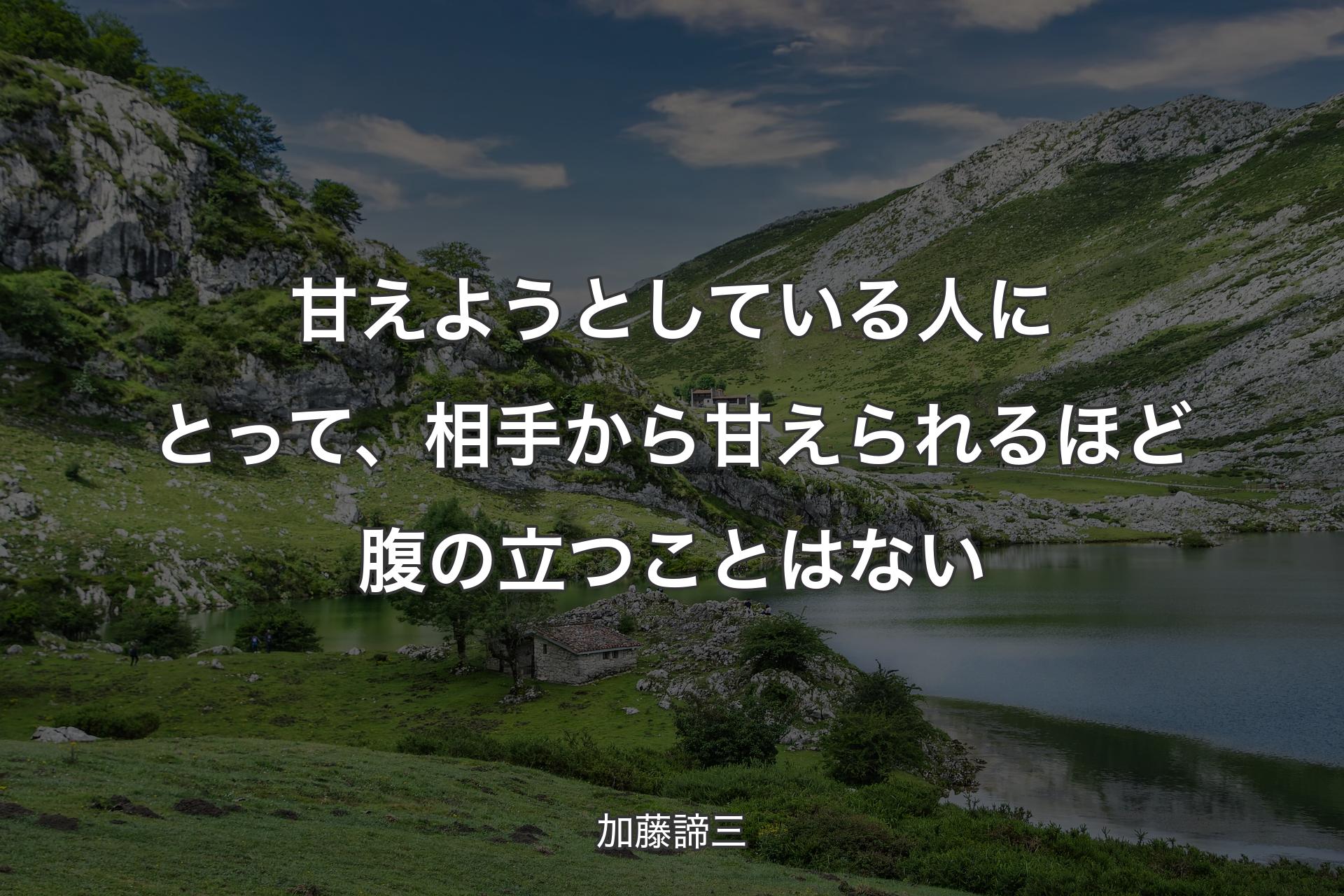 【背景1】甘えようとしている人にとって、相手から甘えられるほど腹の立つことはない - 加藤諦三