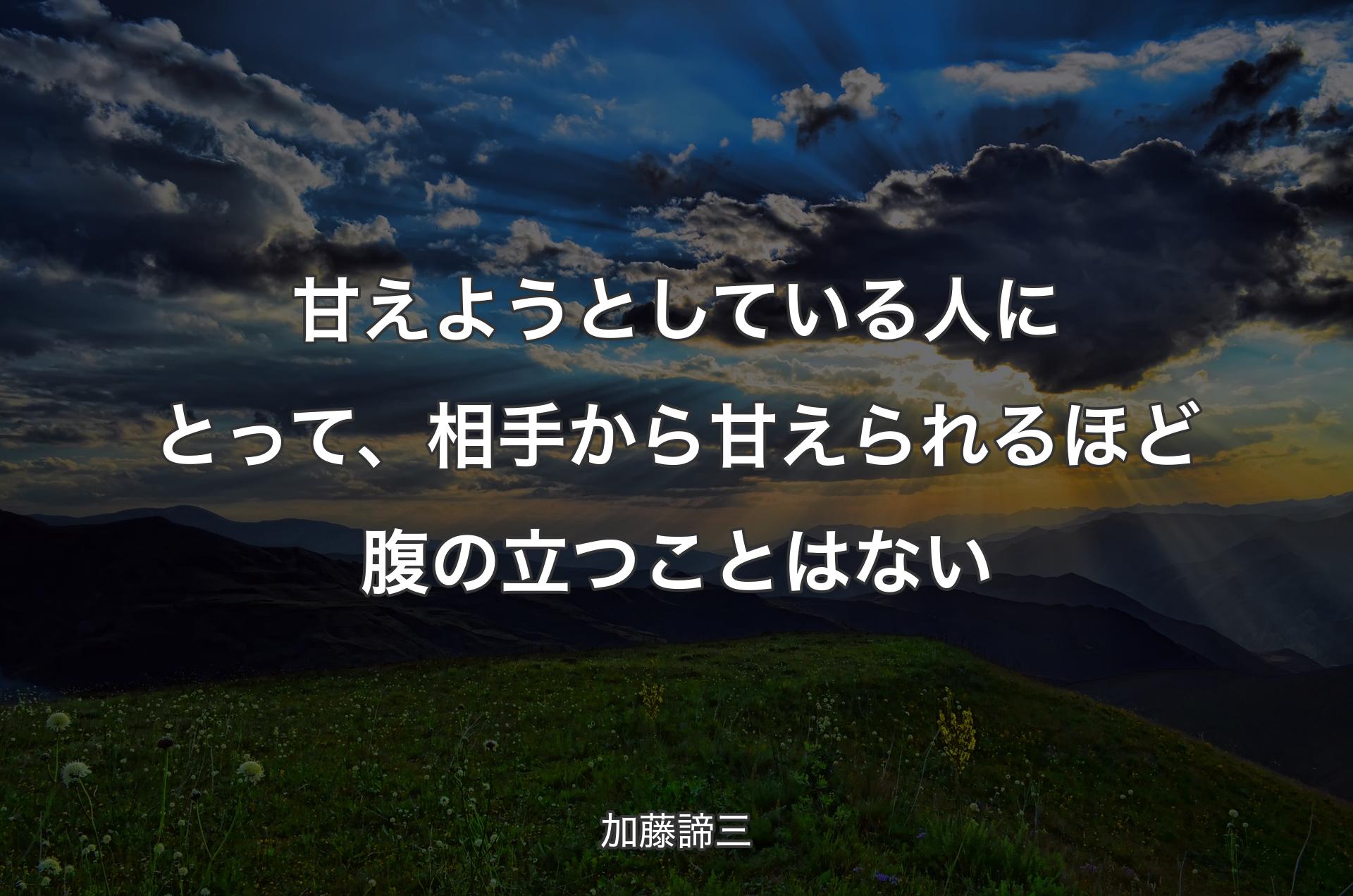 甘えようとしている人にとって、相手から甘えられるほど腹の立つことはない - 加藤諦三