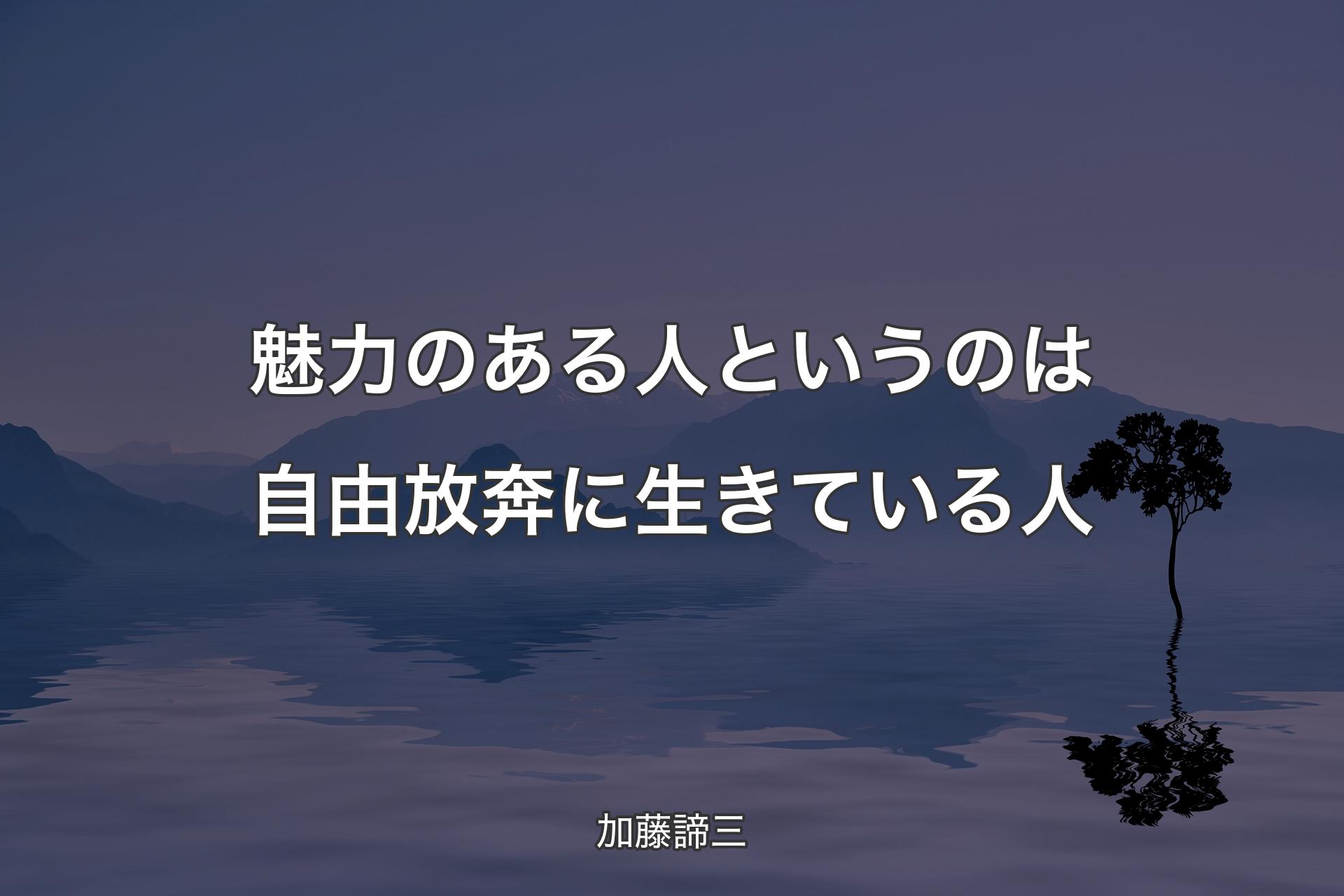 魅力のある人というのは自由放奔に生きている人 - 加藤諦三