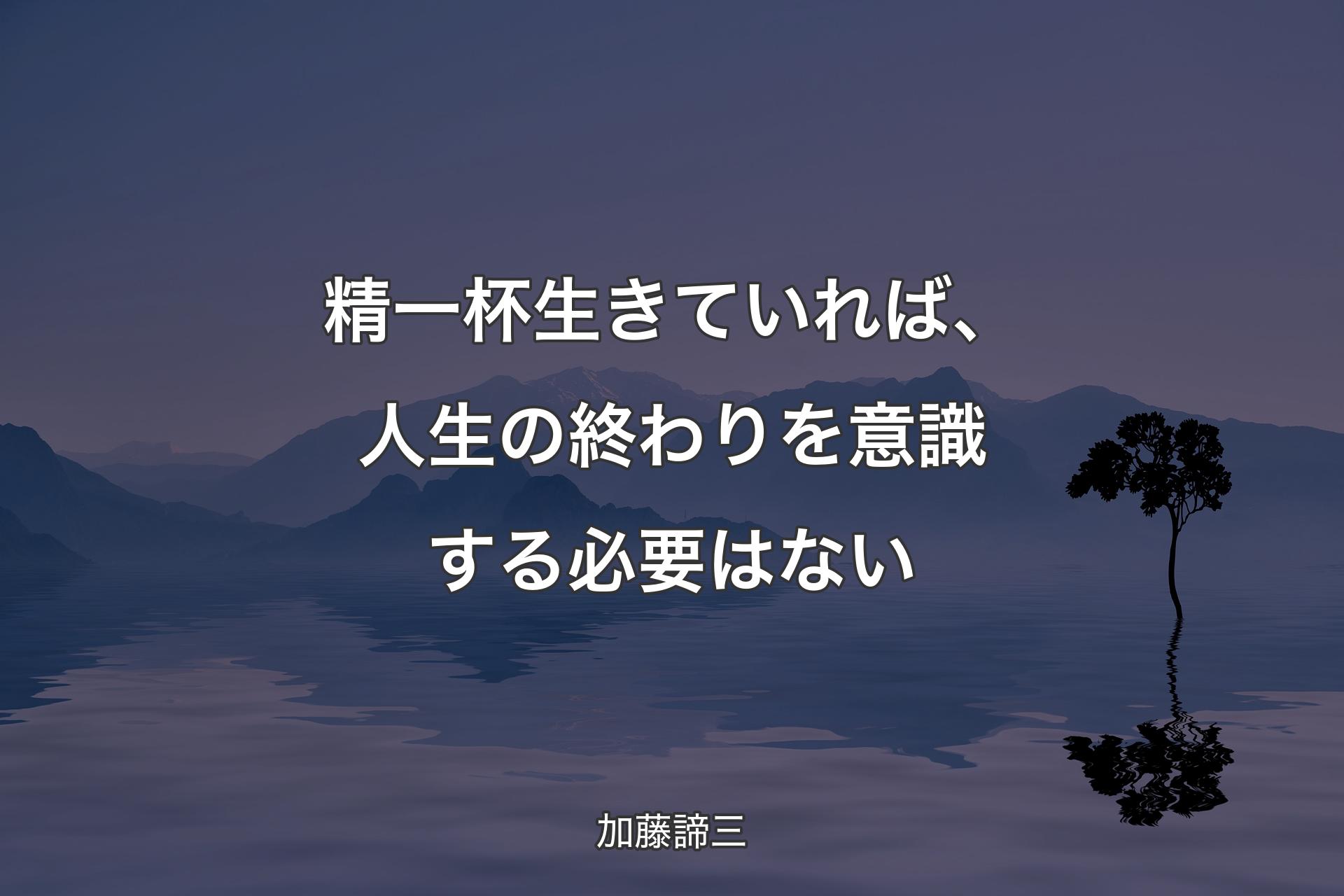 【背景4】精一杯生きていれば、人生の終わりを意識する必要はない - 加藤諦三