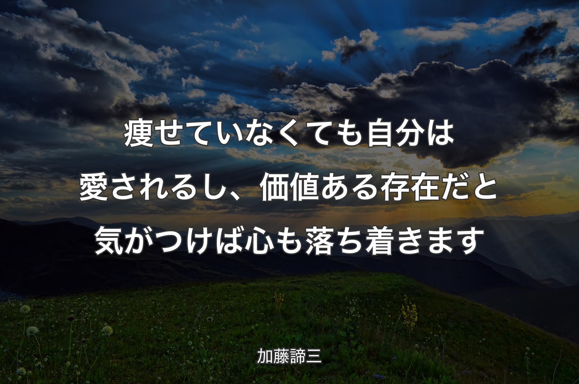 痩せていなくても自分は愛されるし、価値ある存在だと気がつけば心も落ち着きます - 加藤諦三