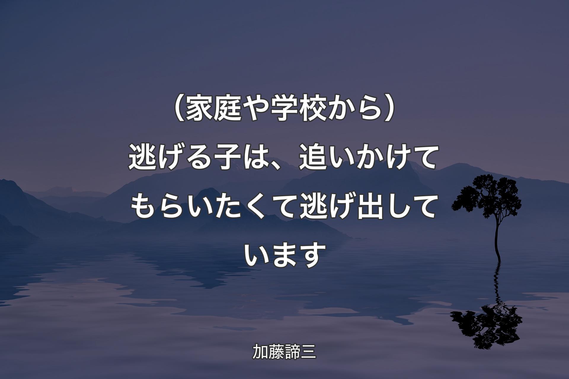 【背景4】（家庭や学校から）逃げる子は、追いかけてもらいたくて逃げ出しています - 加藤諦三