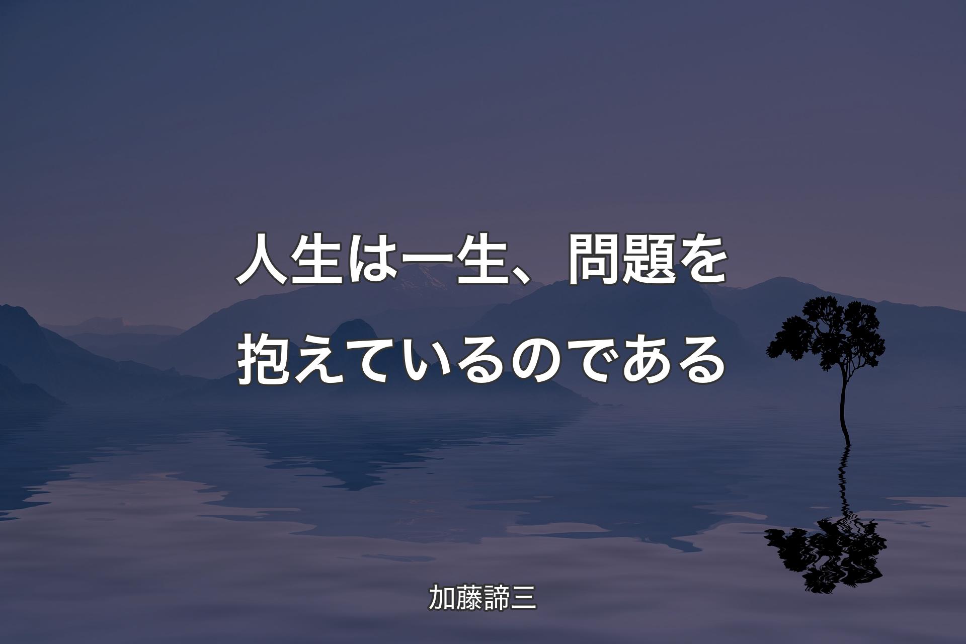 【背景4】人生は一生、問題を抱えているのである - 加藤諦三