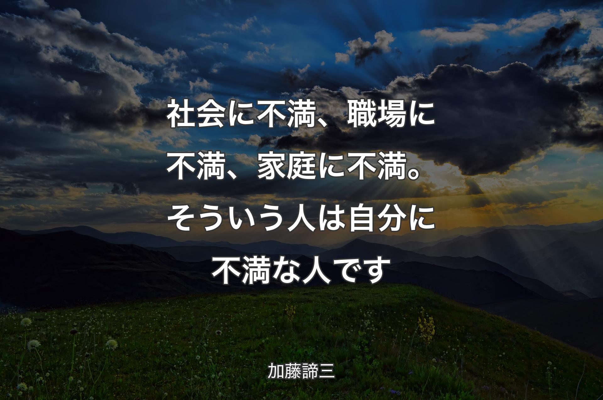 社会に不満、職場に不満、家庭に不満。そういう人は自分に不満な人です - 加藤諦三