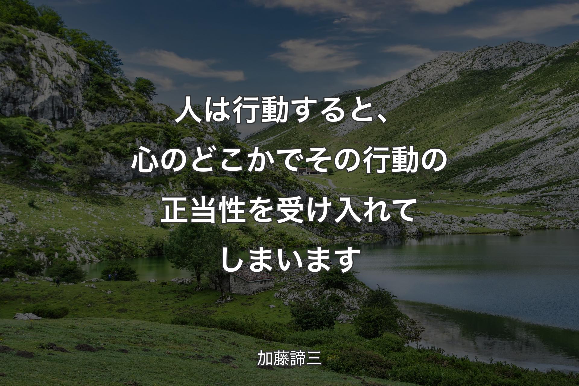 人は行動すると、心のどこかでその行動の正当性を受け入れてしまいます - 加藤諦三