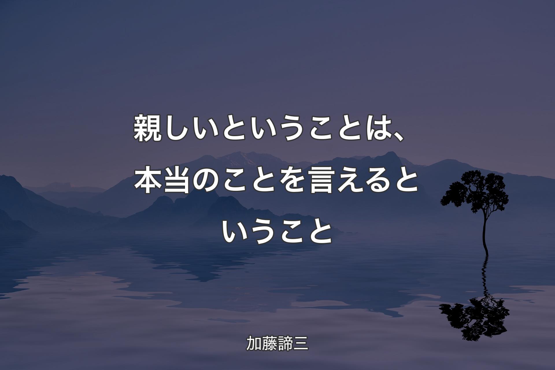 親しいということは、本当のことを言えるということ - 加藤諦三