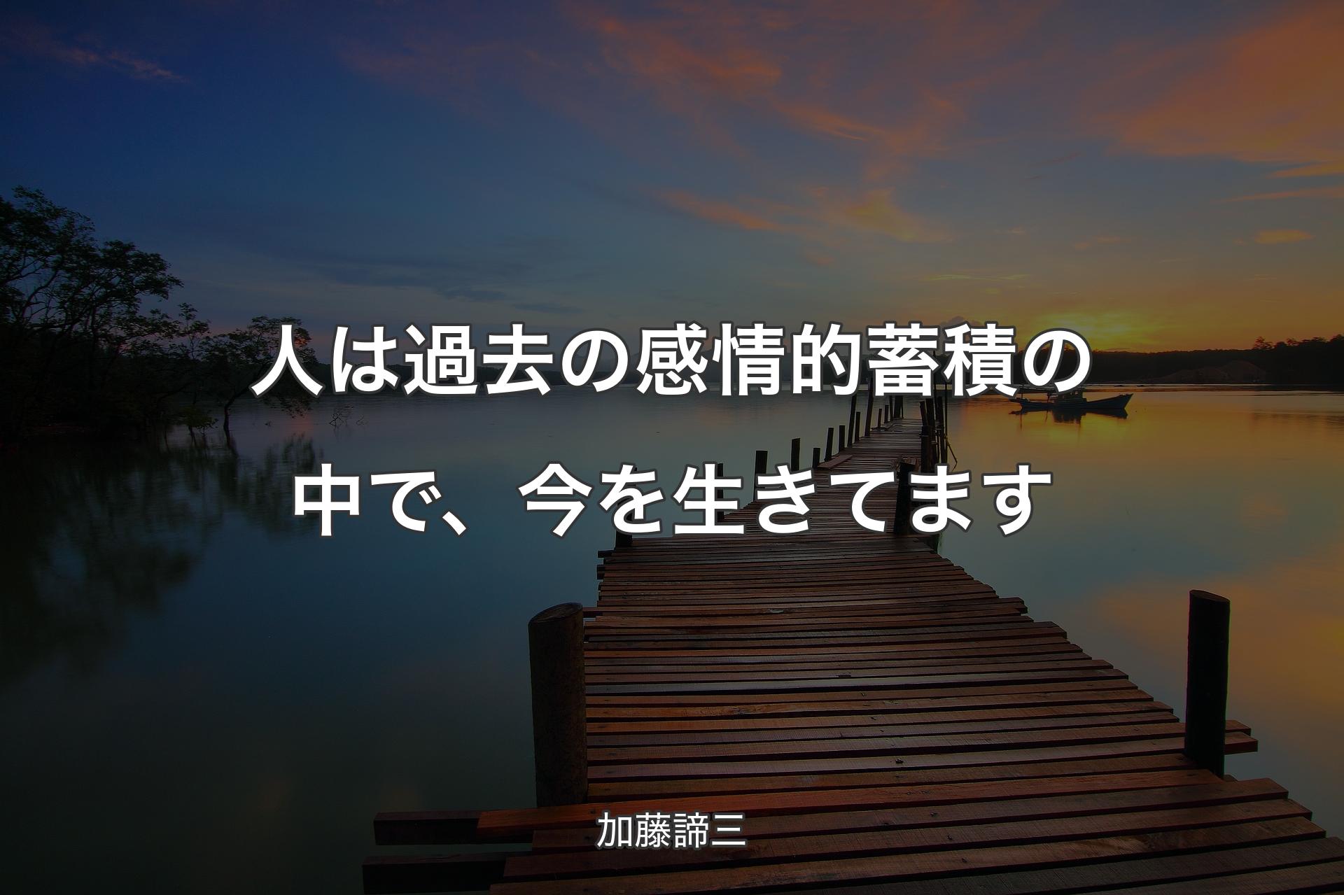 人は過去の感情的蓄積の中で、今を生きてます - 加藤諦三