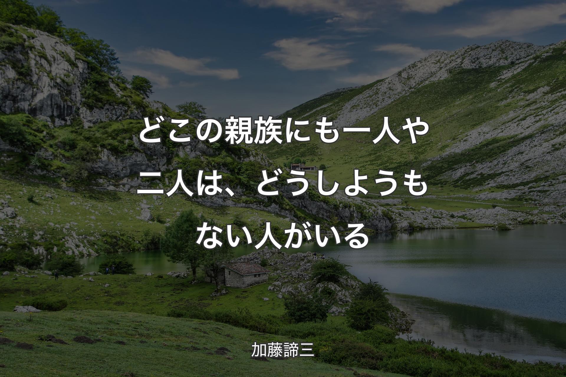 どこの親族にも一人や二人は、どうしようもない人がいる - 加藤諦三