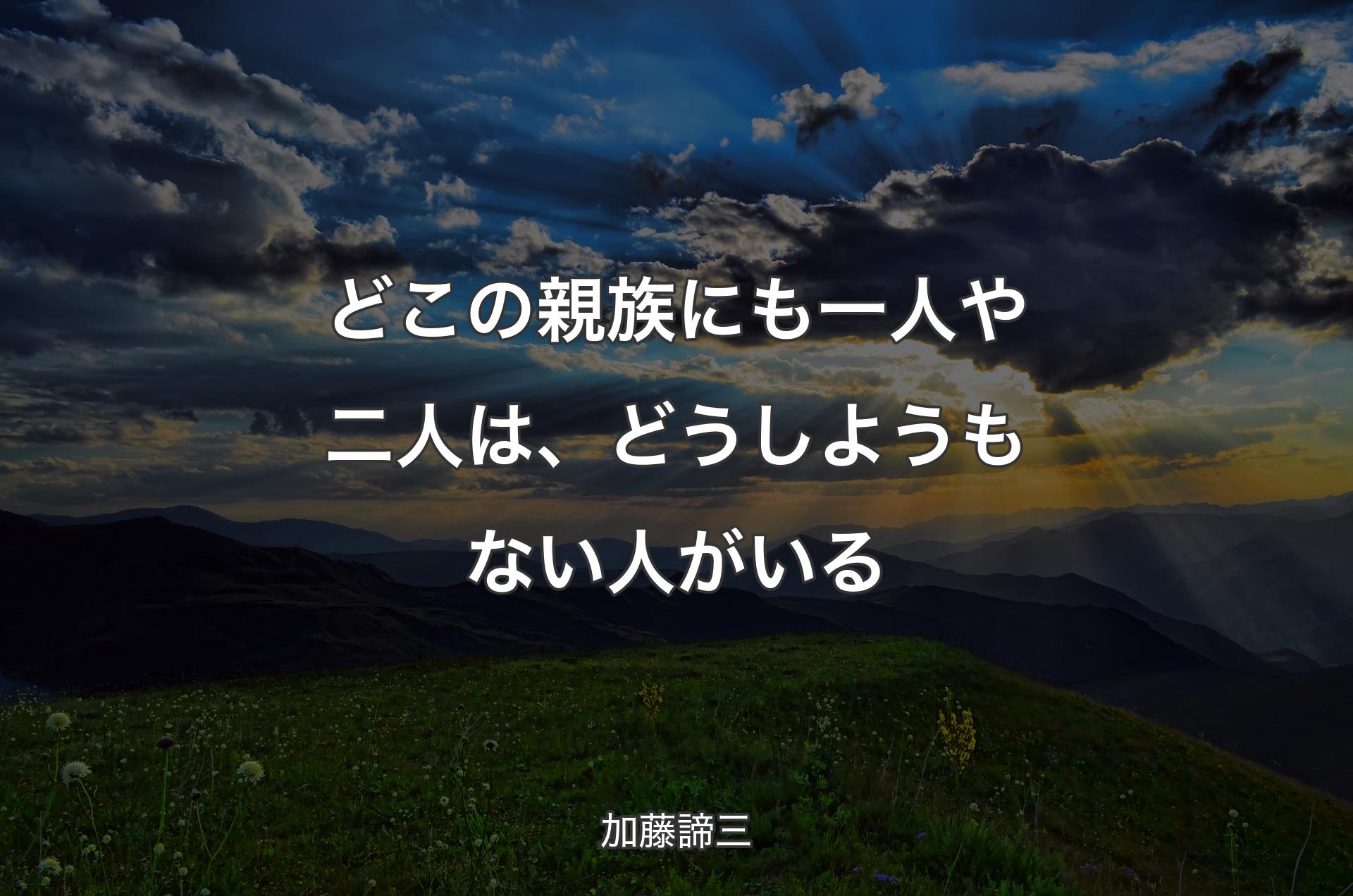 どこの親族にも一人や二人は、どうしようもない人がいる - 加藤諦三