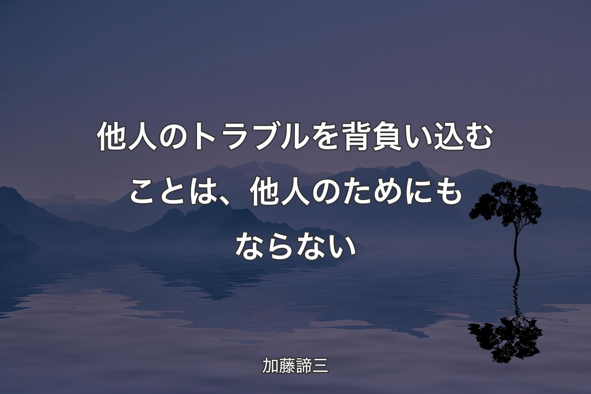 他人のトラブルを背負い込むことは、他人のためにもならない - 加藤諦三