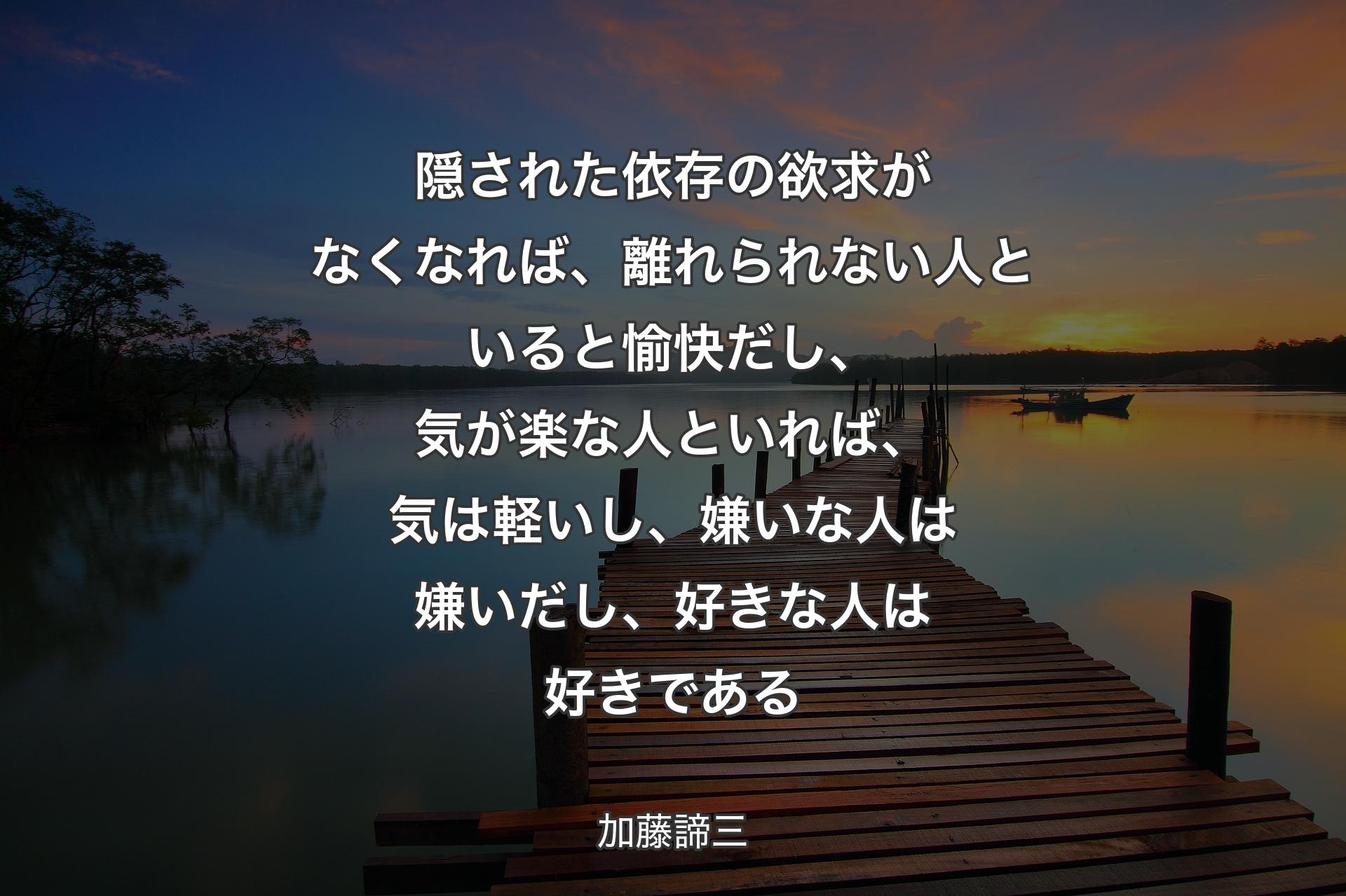 【背景3】隠された依存の欲求がなくなれば、離れられない人といると愉快だし、気が楽な人といれば、気は軽いし、嫌いな人は嫌いだし、好きな人は好きである - 加藤諦三