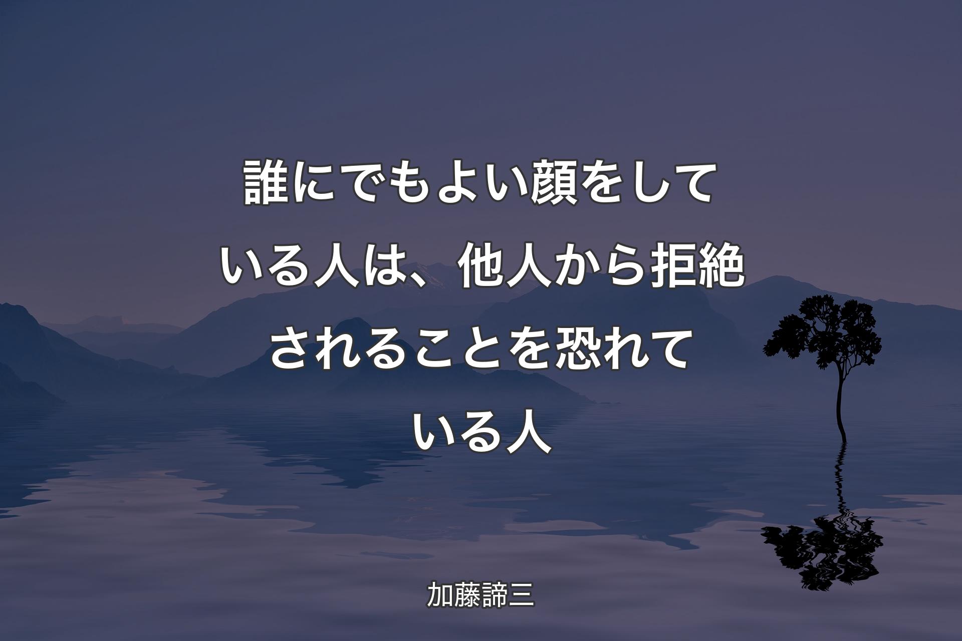 誰にでもよい顔をしている人は、他人から拒絶されることを恐れている人 - 加藤諦三