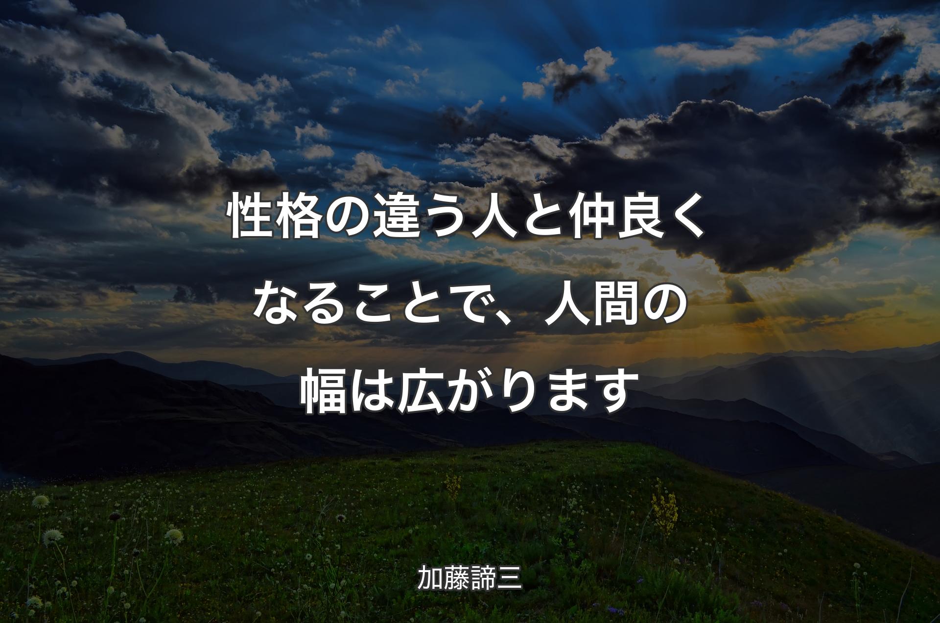 性格の違う人と仲良くなることで、人間の幅は広がります - 加藤諦三