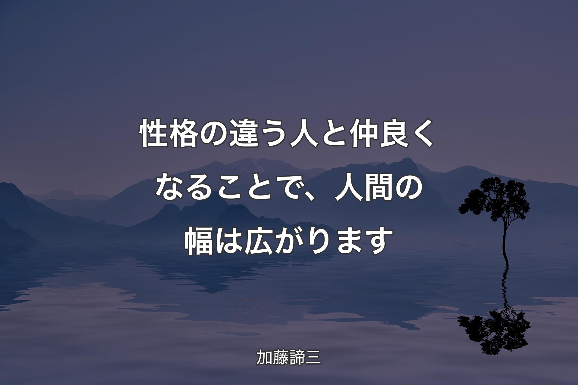 性格の違う人と仲良くなることで、人間の幅は広がります - 加藤諦三