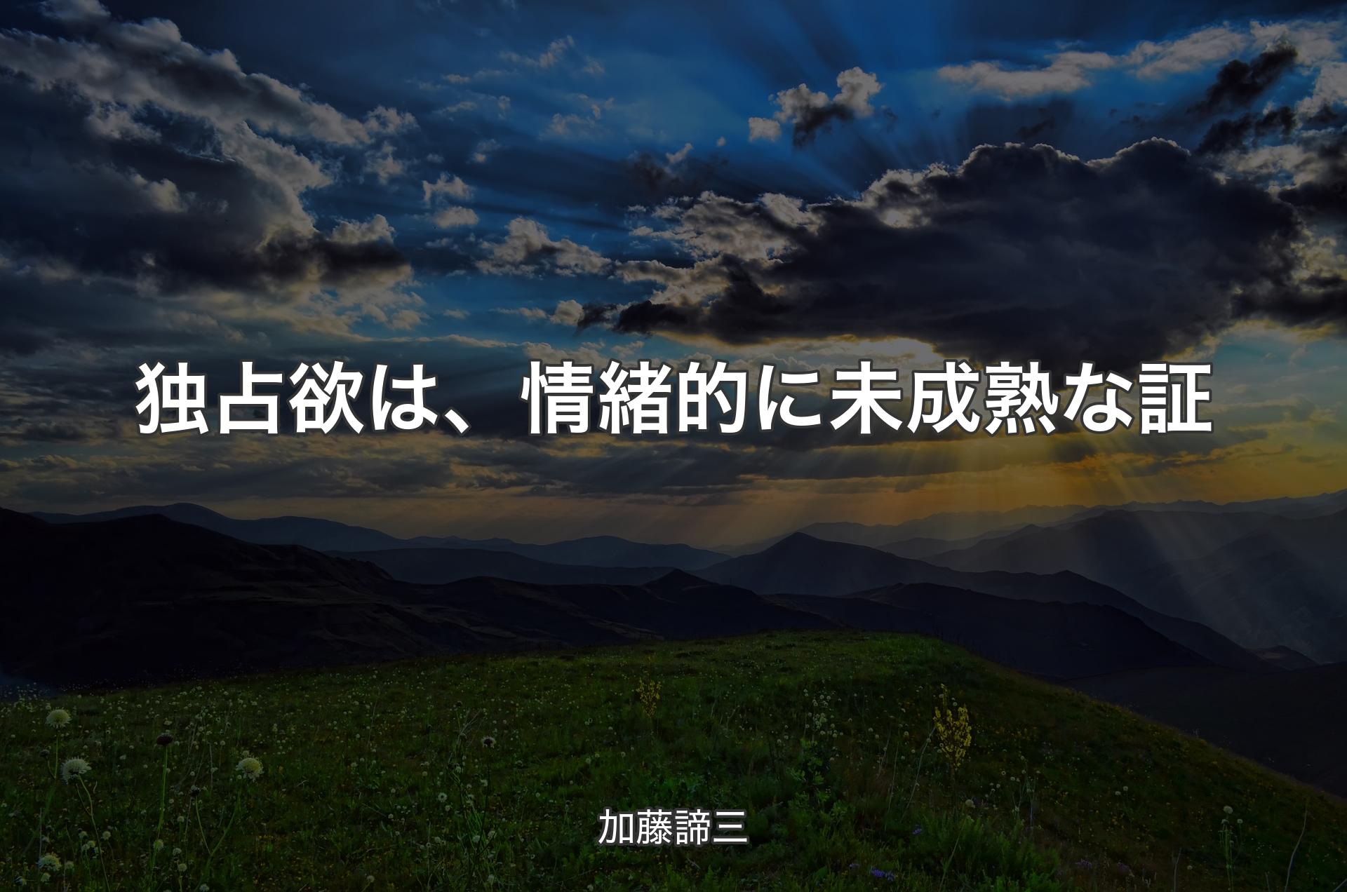 独占欲は、情緒的に未成熟な証 - 加藤諦三