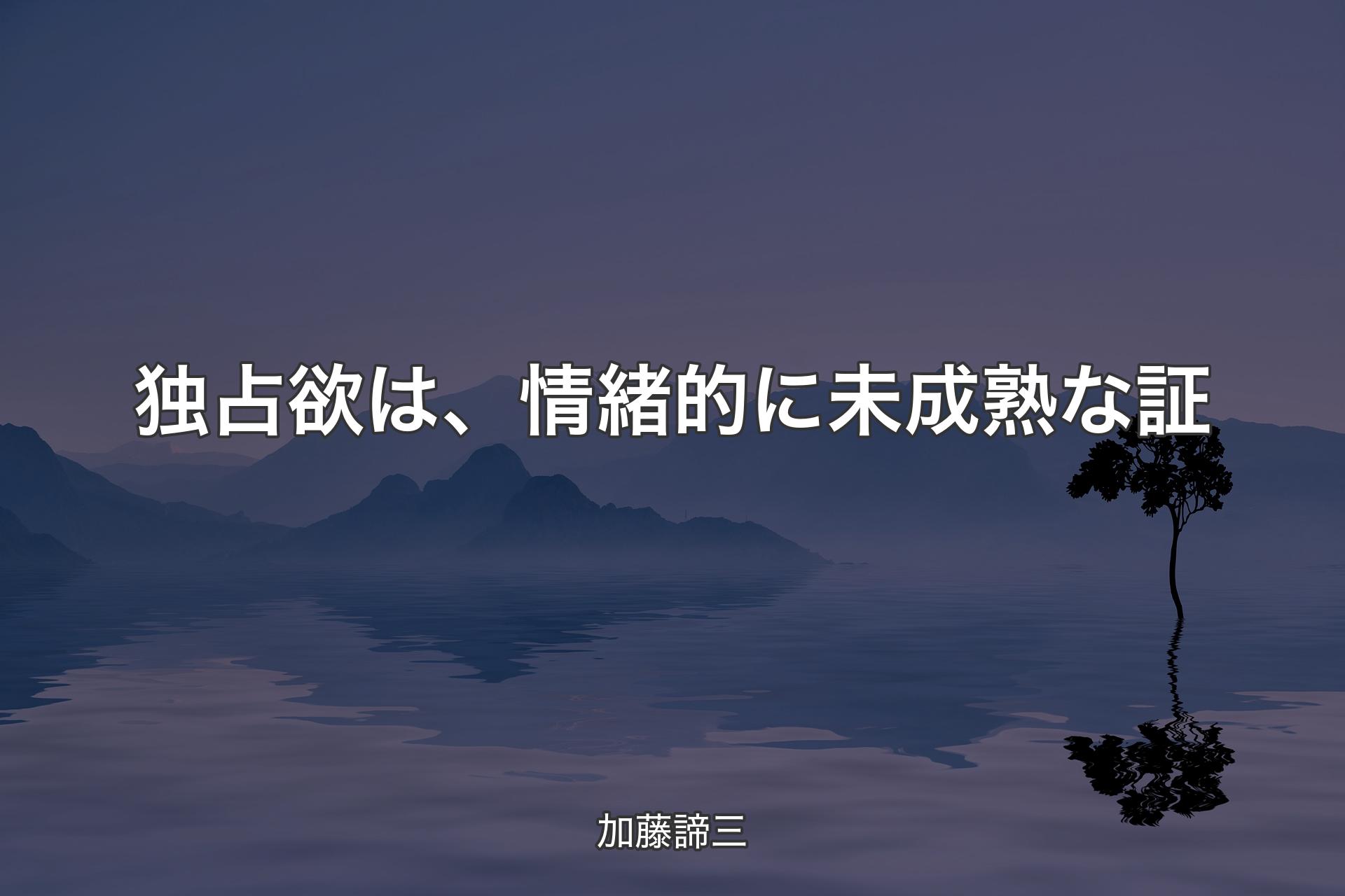 独占欲は、情緒的に未成熟な証 - 加藤諦三