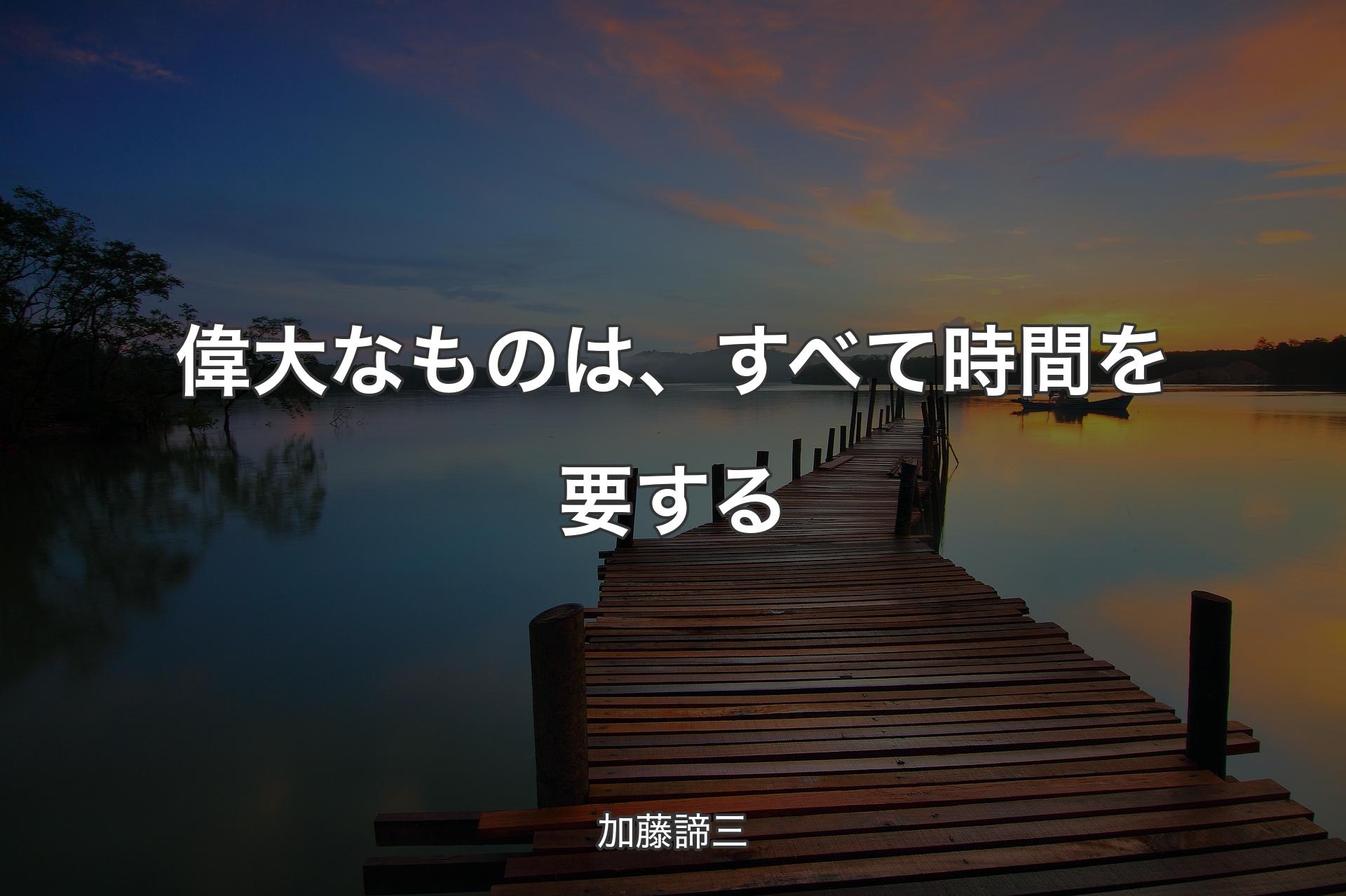 偉大なものは、すべて時間を要する - 加藤諦三