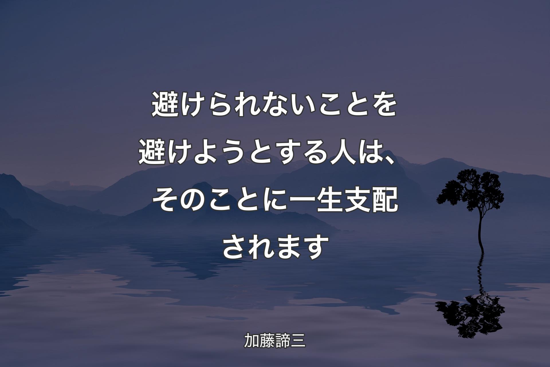 避けられないことを避けようとする人は、そのことに一生支配されます - 加藤諦三