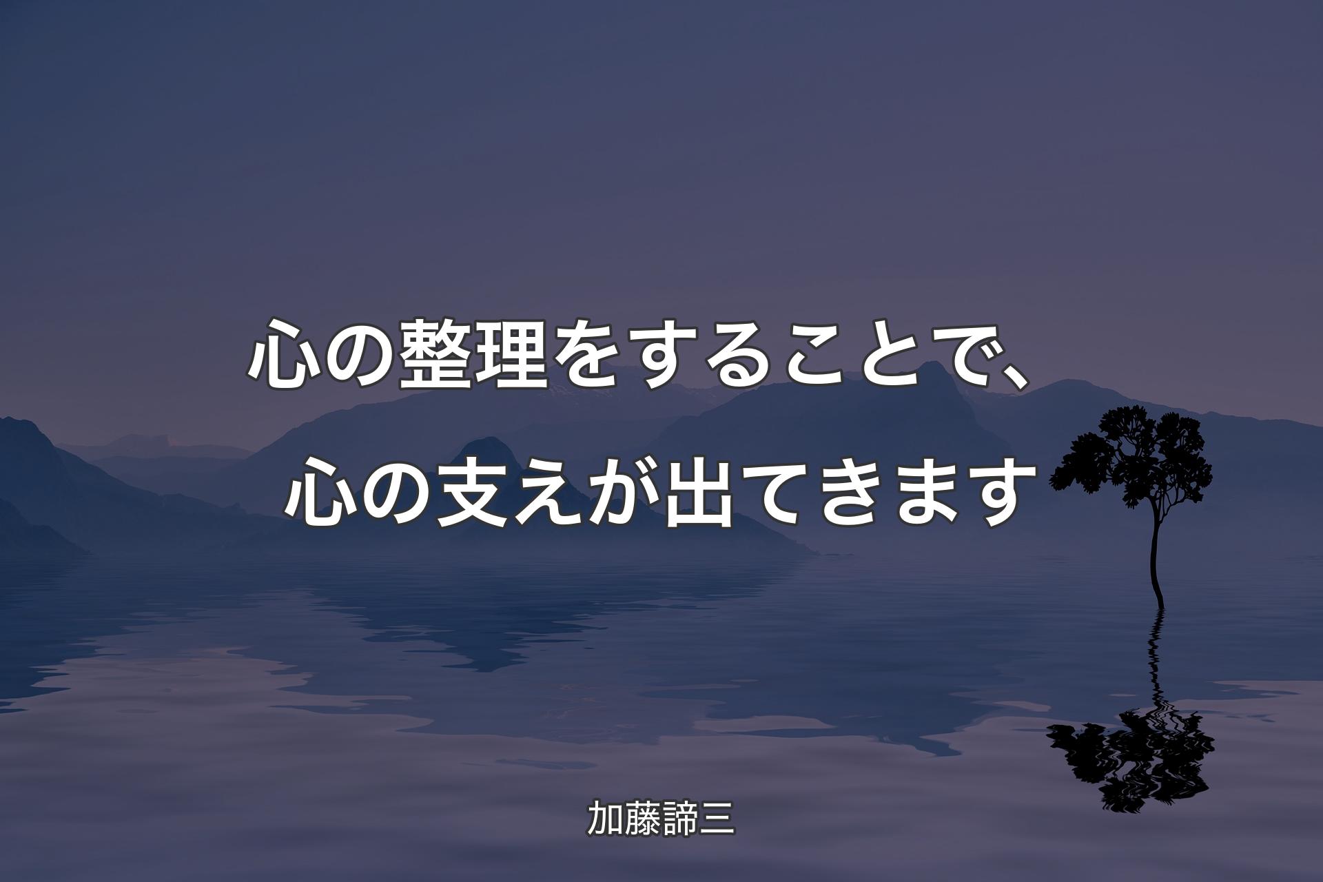 心の整理をすることで、心の支えが出てきます - 加藤諦三