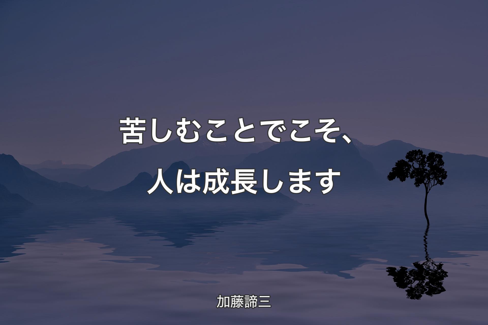 苦しむことでこそ、人は成長します - 加藤諦三