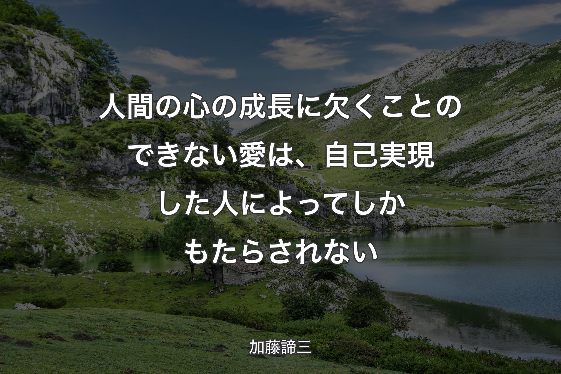 人間の心の成長に欠くことのできない愛は、自己実現した人によってしかもたらされない - 加藤諦三