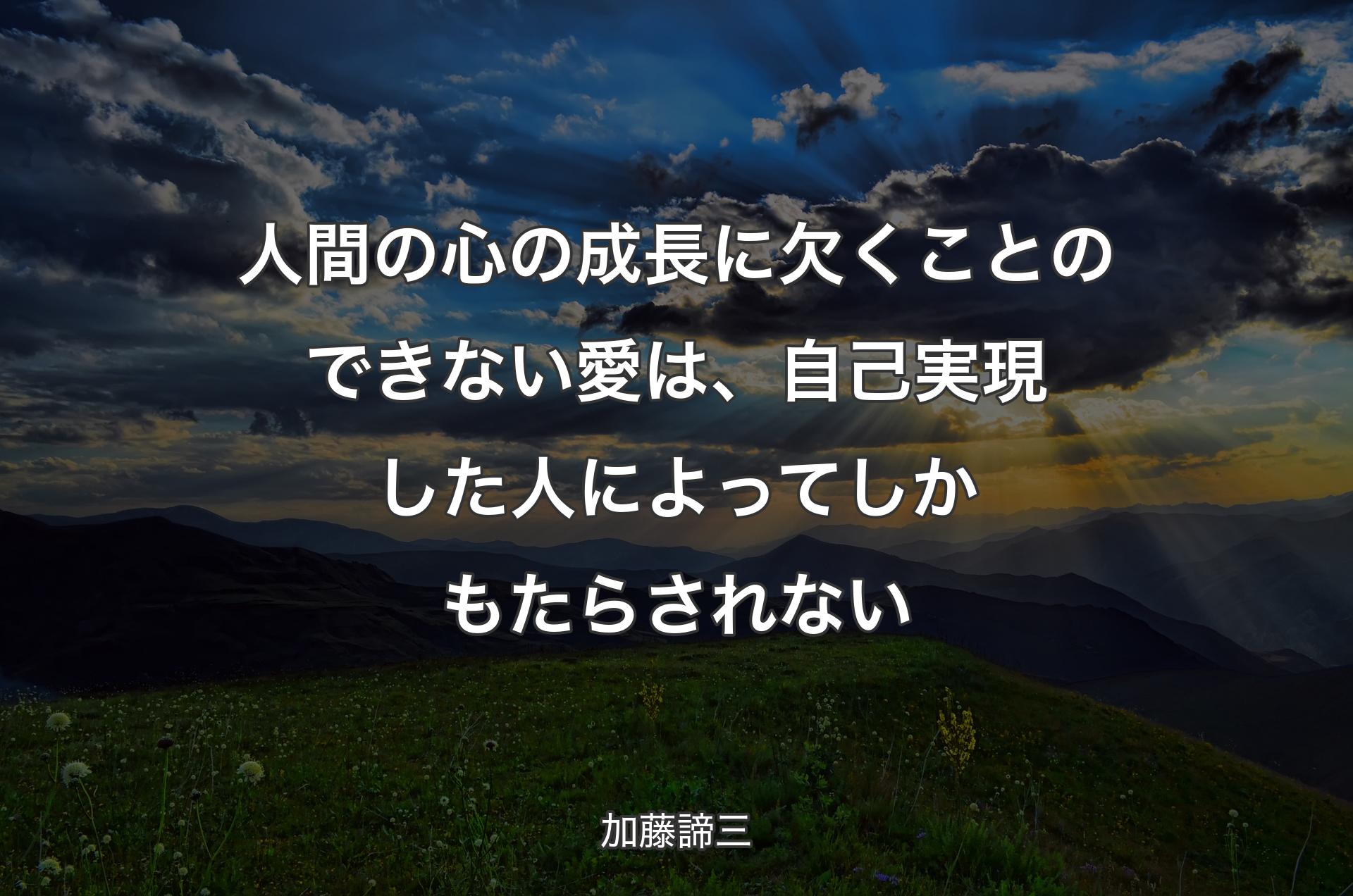 人間の心の成長に欠くことのできない愛は、自己実現した人によってしかもたらされない - 加藤諦三