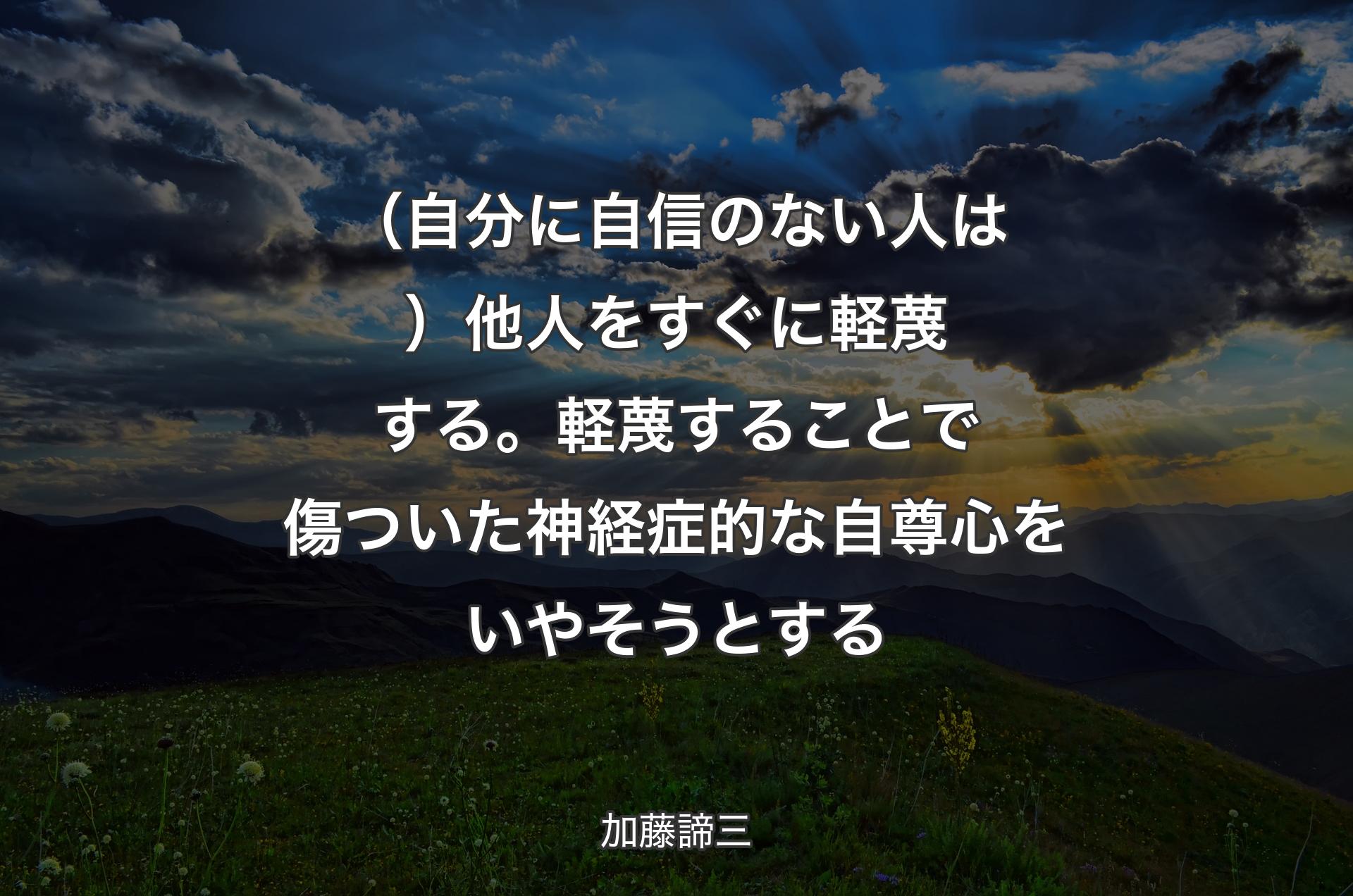 （自分に自信のない人は）他人をすぐに軽蔑する。軽蔑することで傷ついた神経症的な自尊心をいやそうとする - 加藤諦三