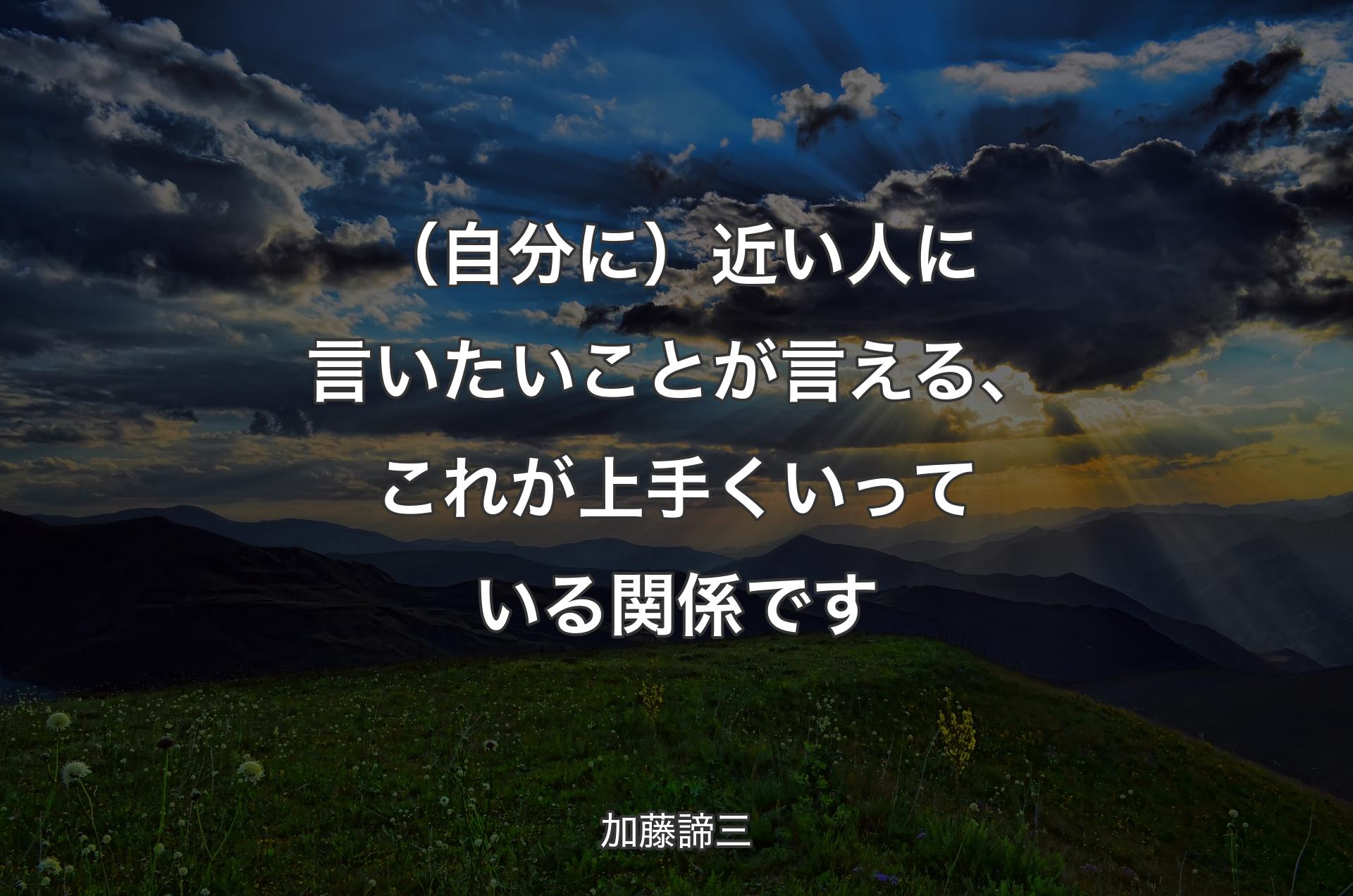 （自分に）近い人に言いたいことが言える��、これが上手くいっている関係です - 加藤諦三