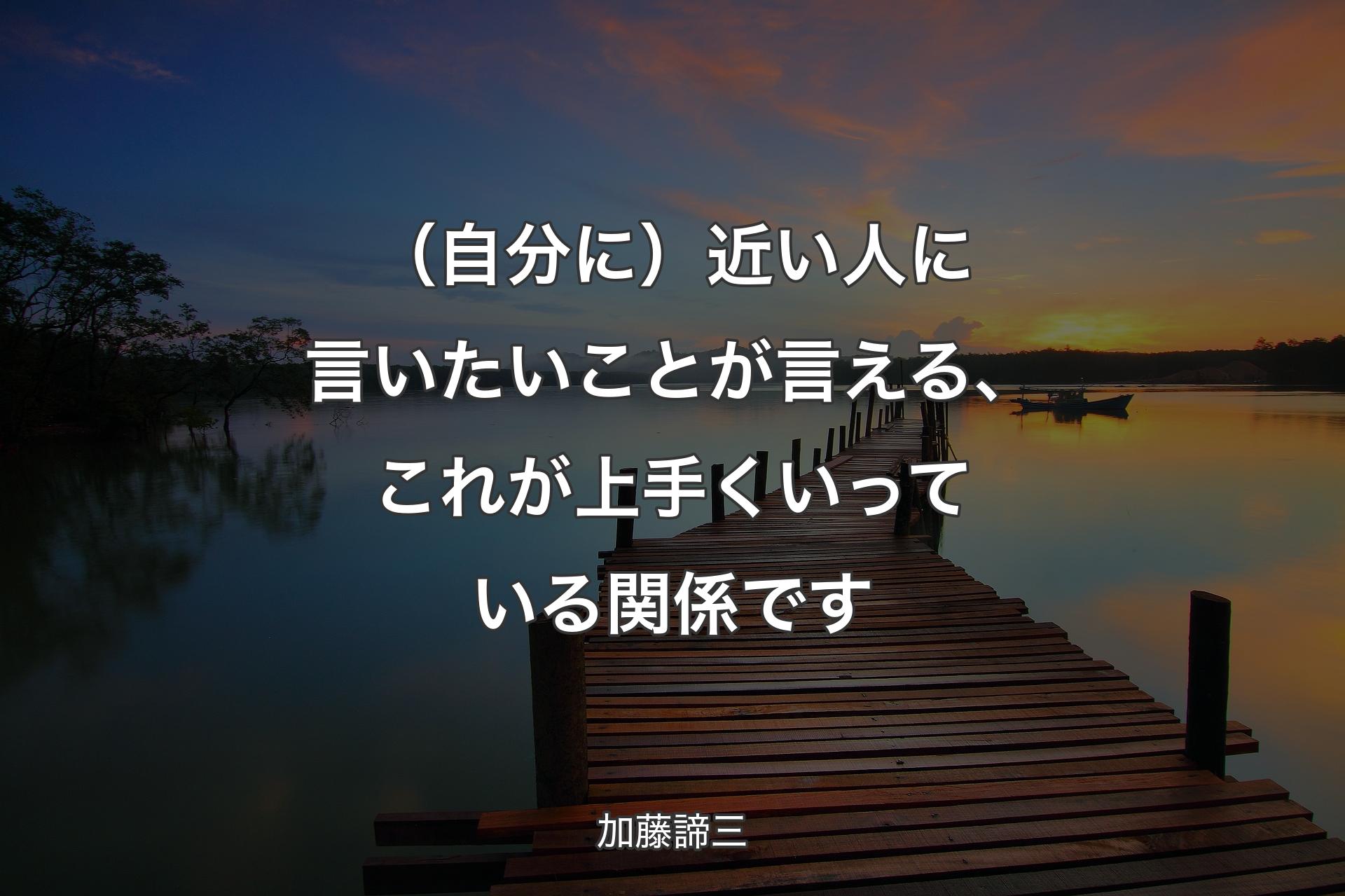 （自分に）近い人に言いたいことが言える、これが上手くいっている関係です - 加藤諦三