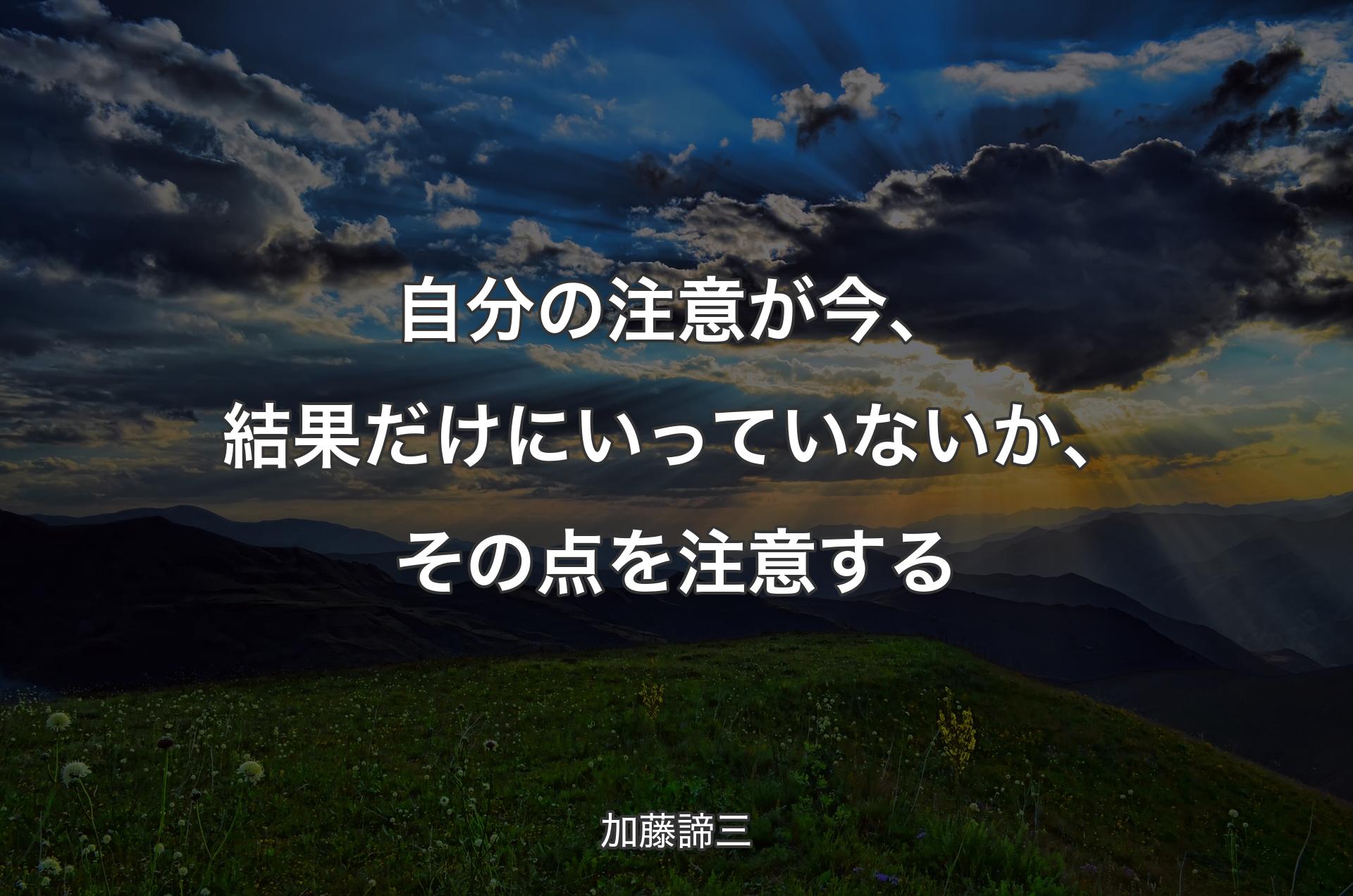 自分の注意が今、結果だけにいっていないか、その点を注意する - 加藤諦三