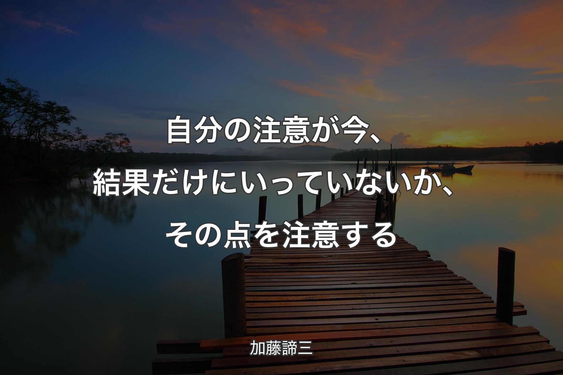 【背景3】自分の注意が今、結果だけにいっていないか、その点を注意する - 加藤諦三