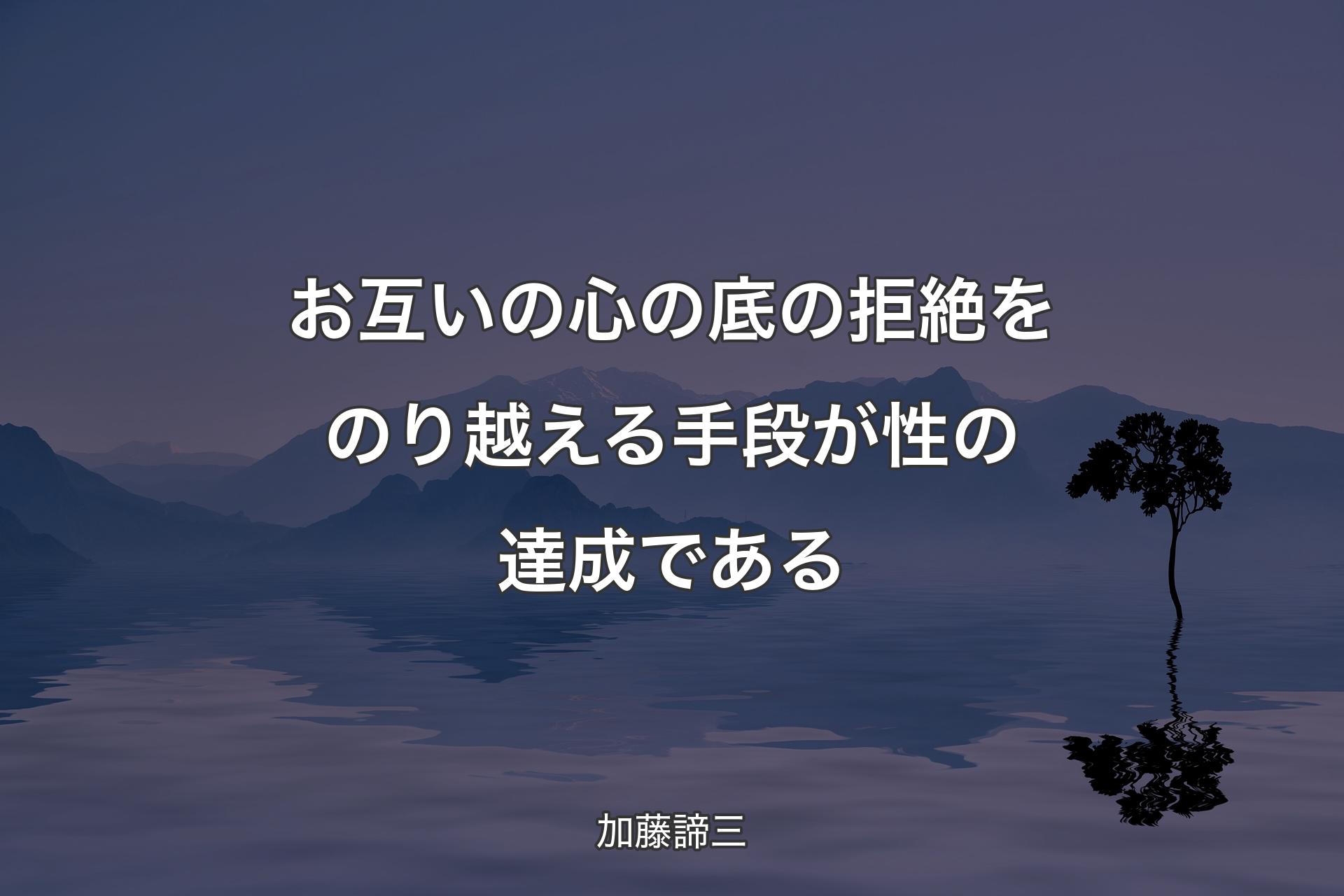 お互いの心の底の拒絶をのり越える手段が性の達成である - 加藤諦三