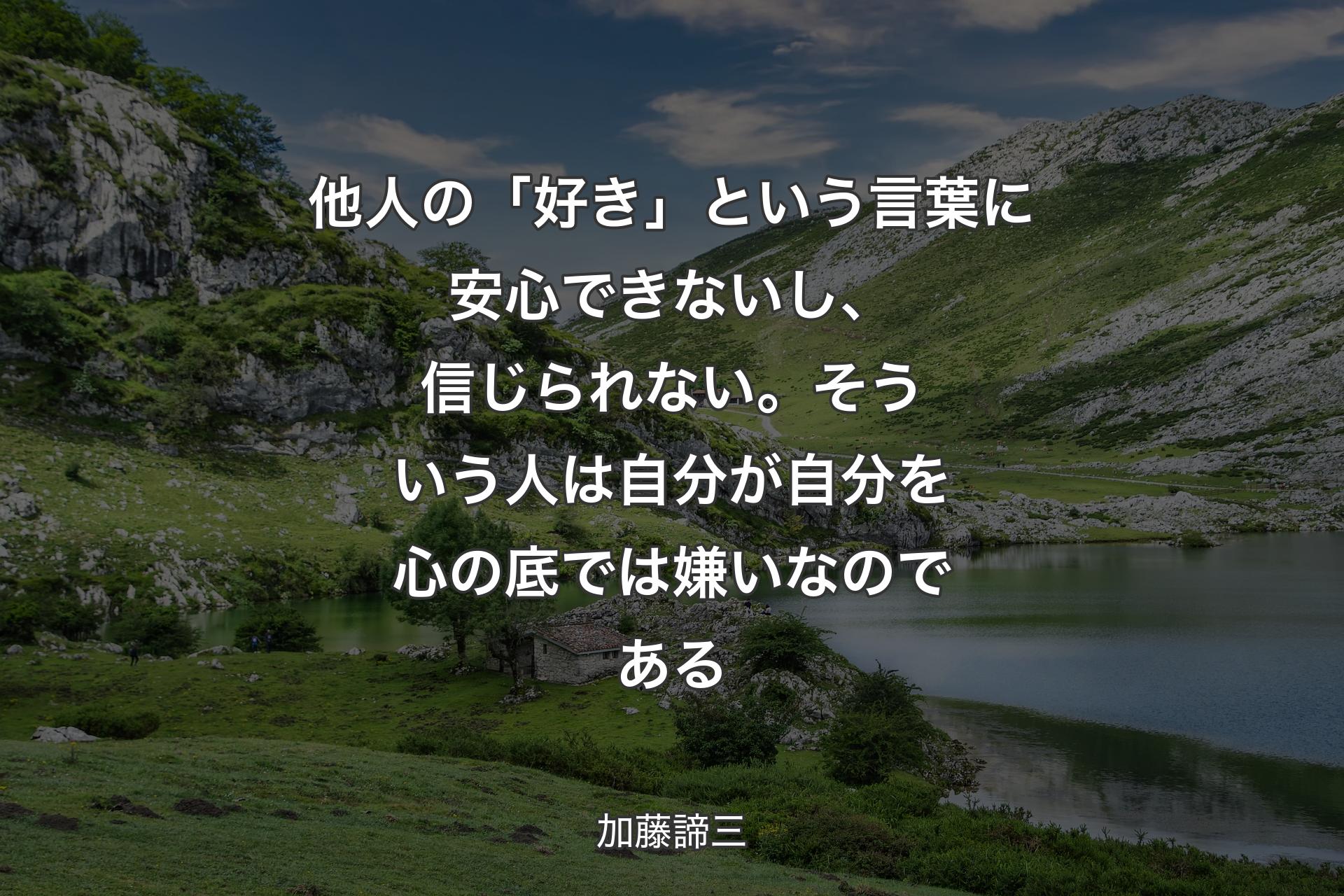 他人の「好き」という言�葉に安心できないし、信じられない。そういう人は自分が自分を心の底では嫌いなのである - 加藤諦三