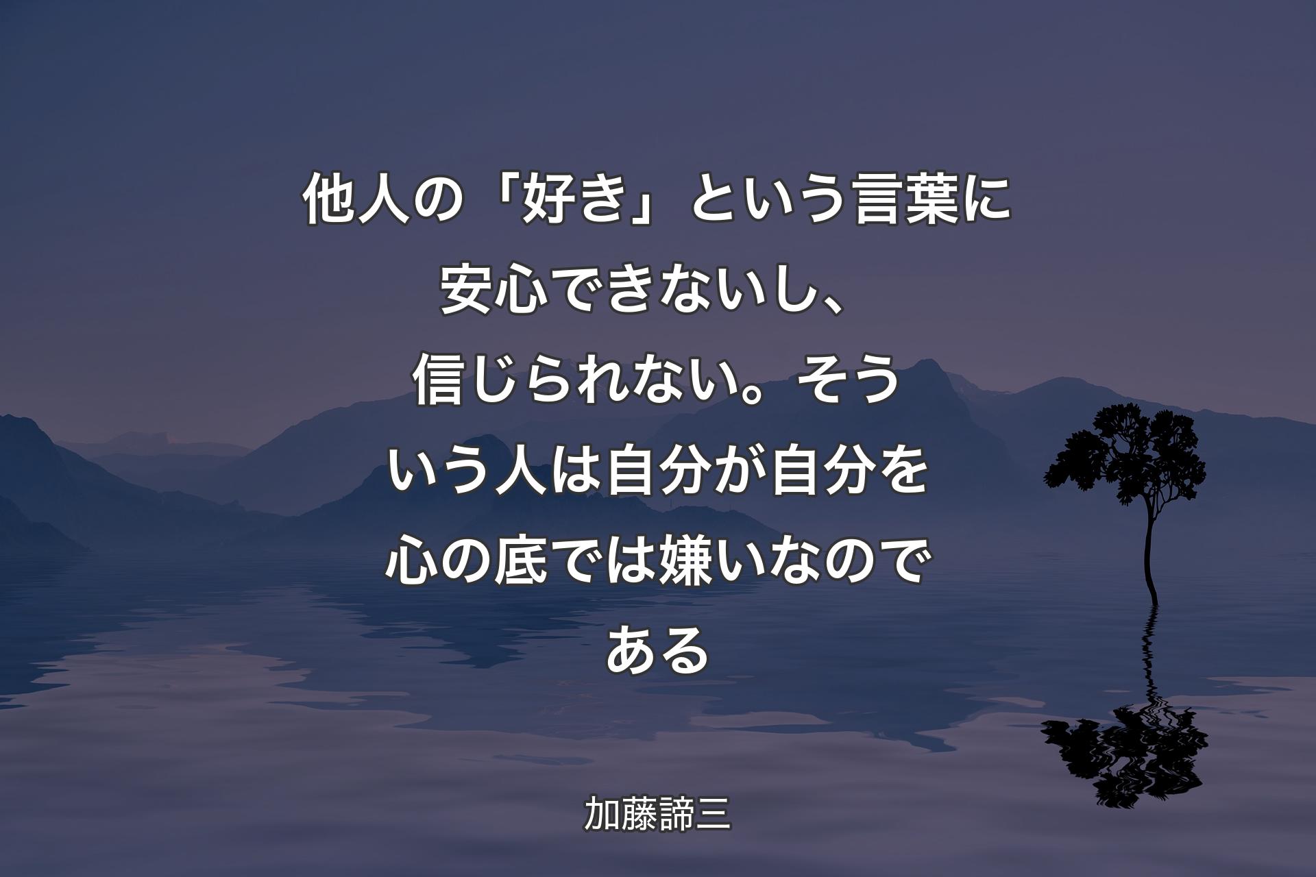 他人の「好き」という言葉に安心できないし、信じられない。そういう人は自分が自分を心の底では嫌いなのである - 加藤諦三