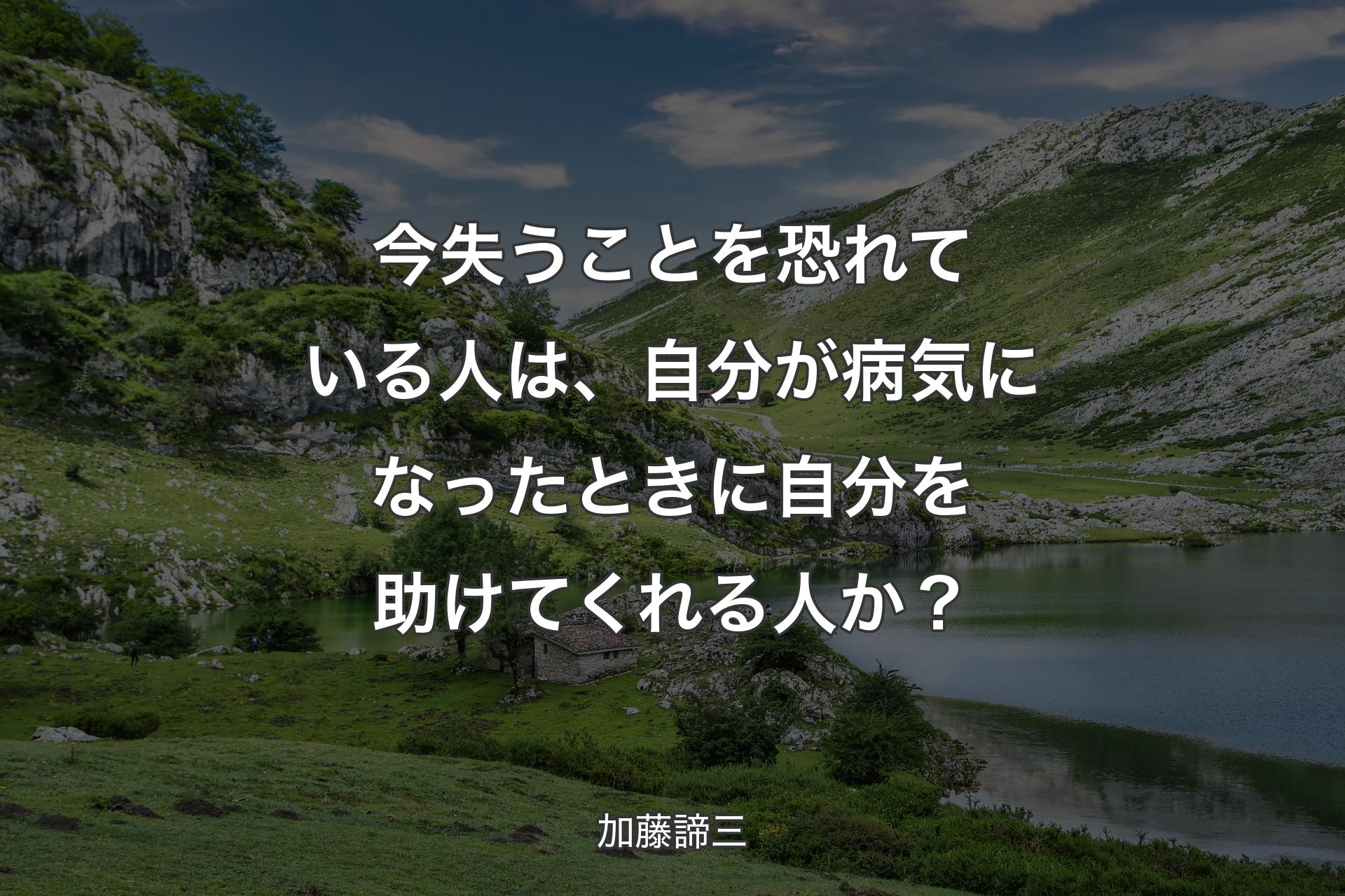 今失うことを恐れている人は、自分が病気になったときに自分を助けてくれる人か？ - 加藤諦三