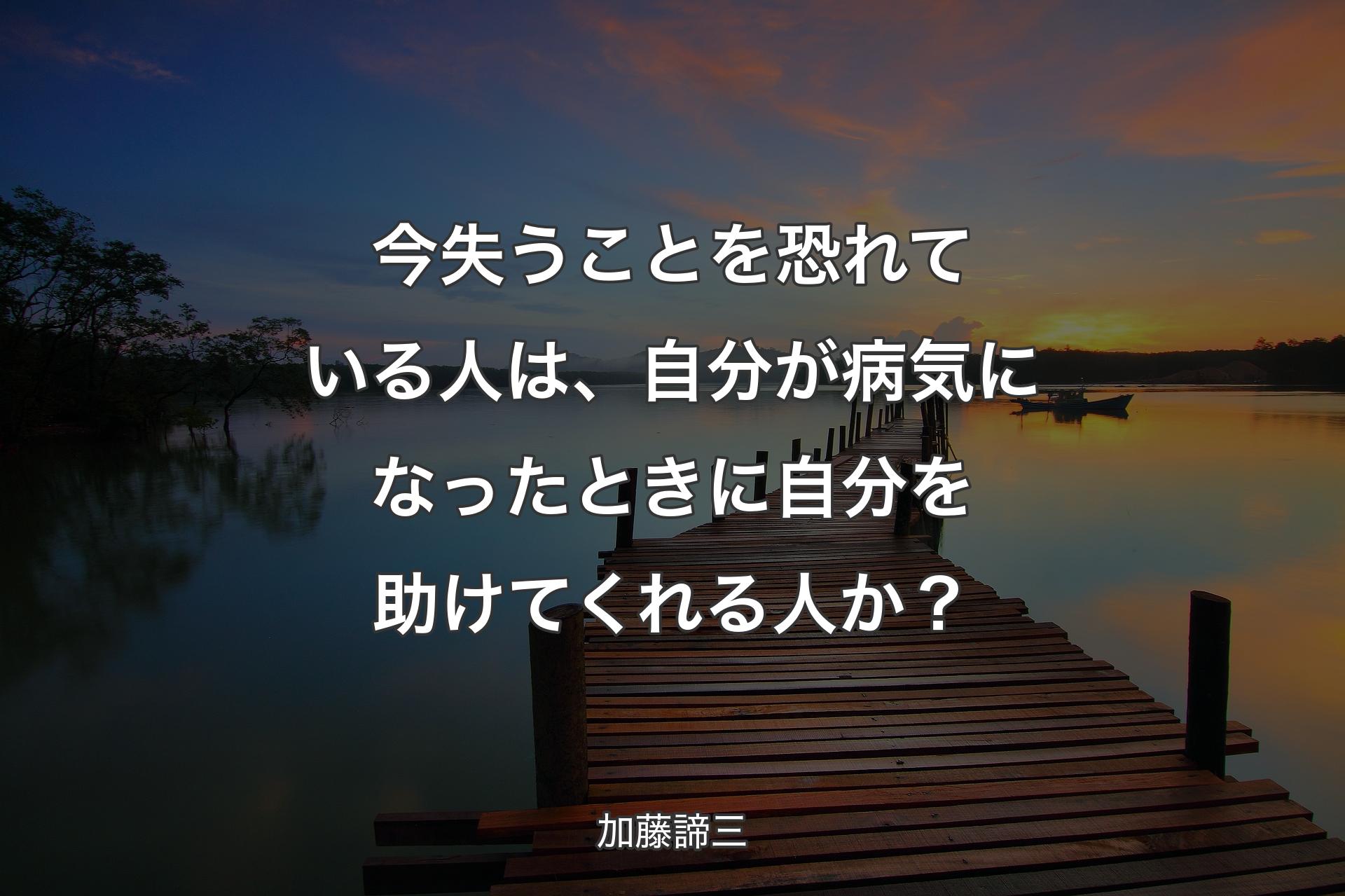 今失うことを恐れている人は、自分が病気になったときに自分を助けてくれる人か？ - 加藤諦三