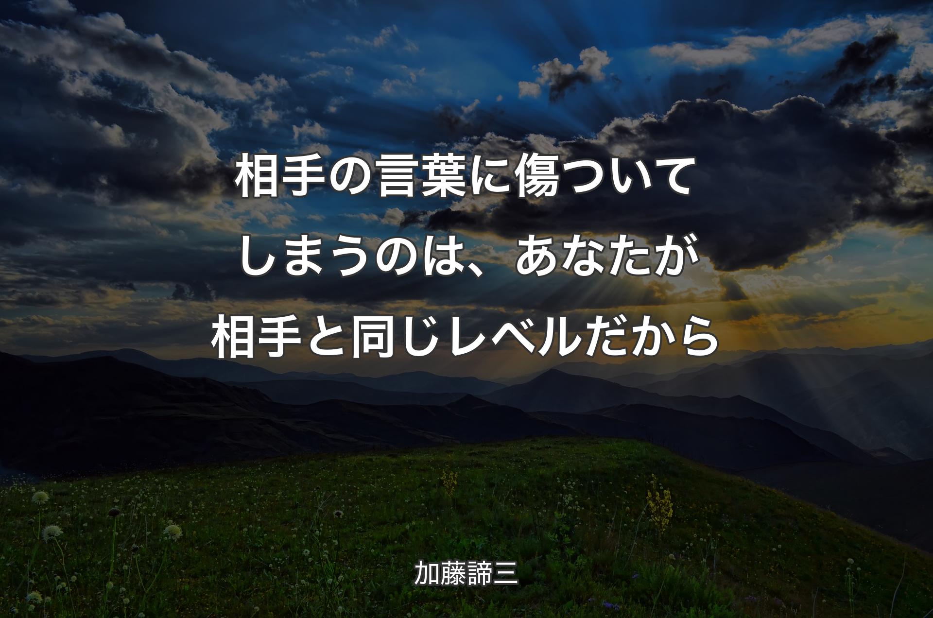 相手の言葉に傷ついてしまうのは、あなたが相手と同じレベルだから - 加藤諦三