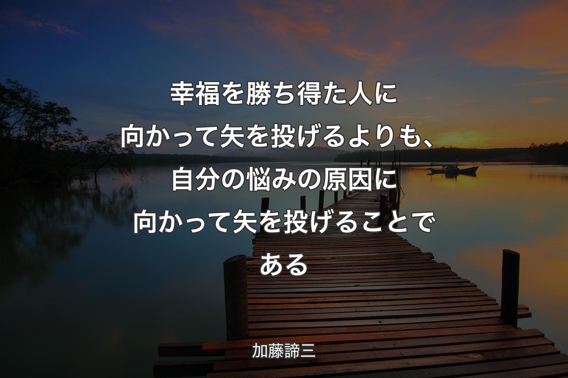 【背景3】幸福を勝ち�得た人に向かって矢を投げるよりも、自分の悩みの原因に向かって矢を投げることである - 加藤諦三